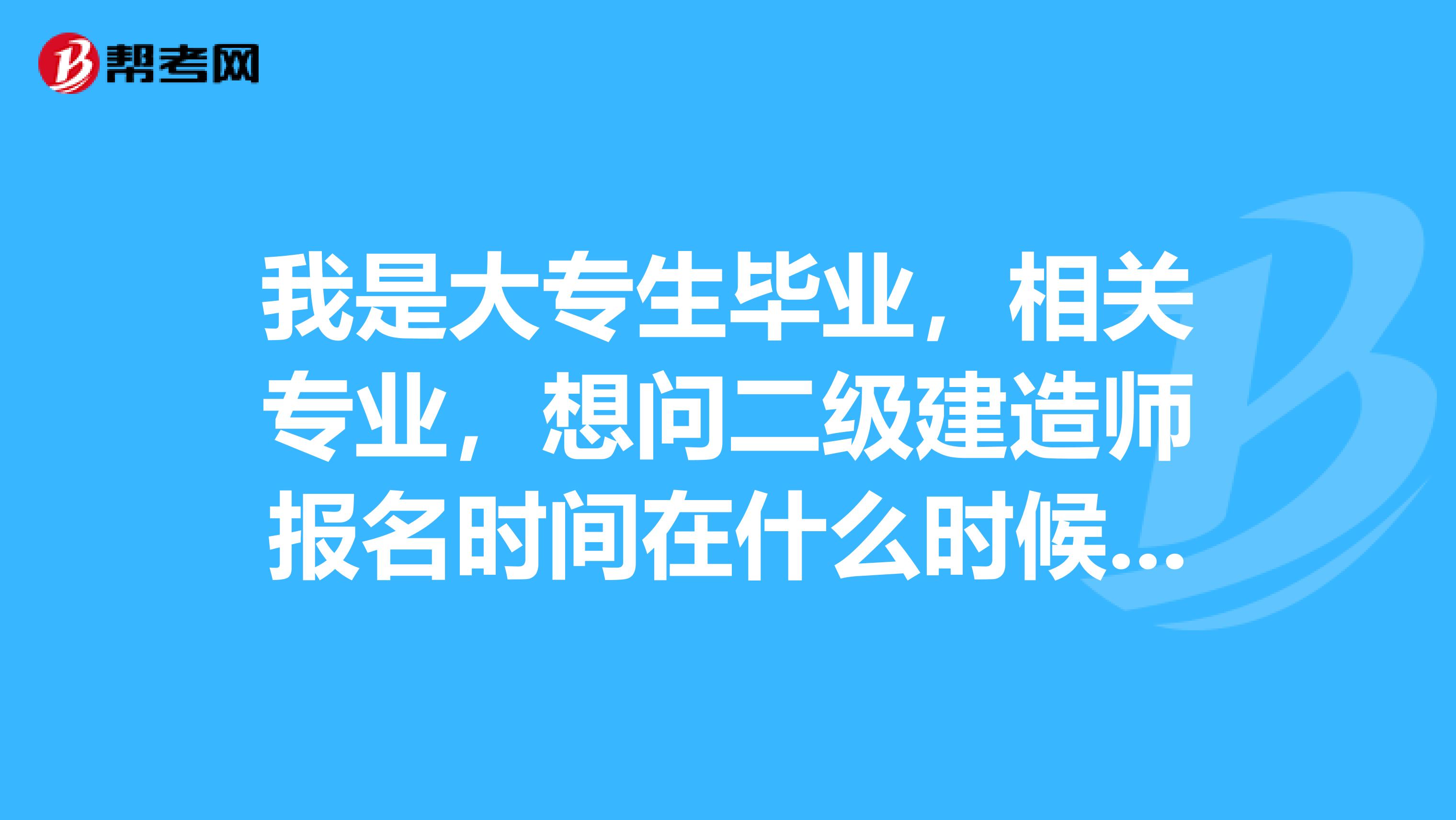 我是大专生毕业,相关专业,想问二级建造师报名时间在什么时候?需要考什么?