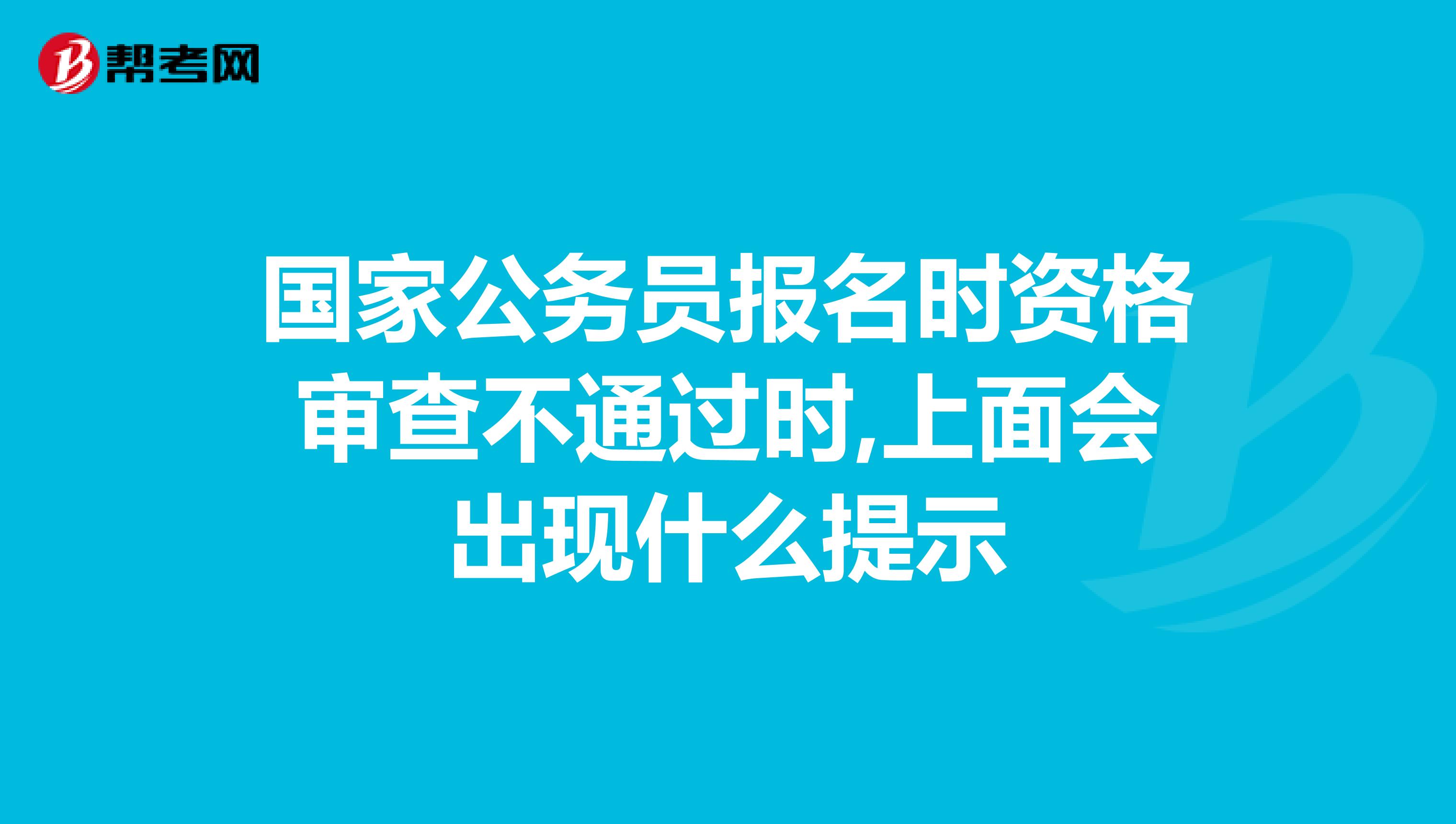 国家公务员报名时资格审查不通过时,上面会出现什么提示