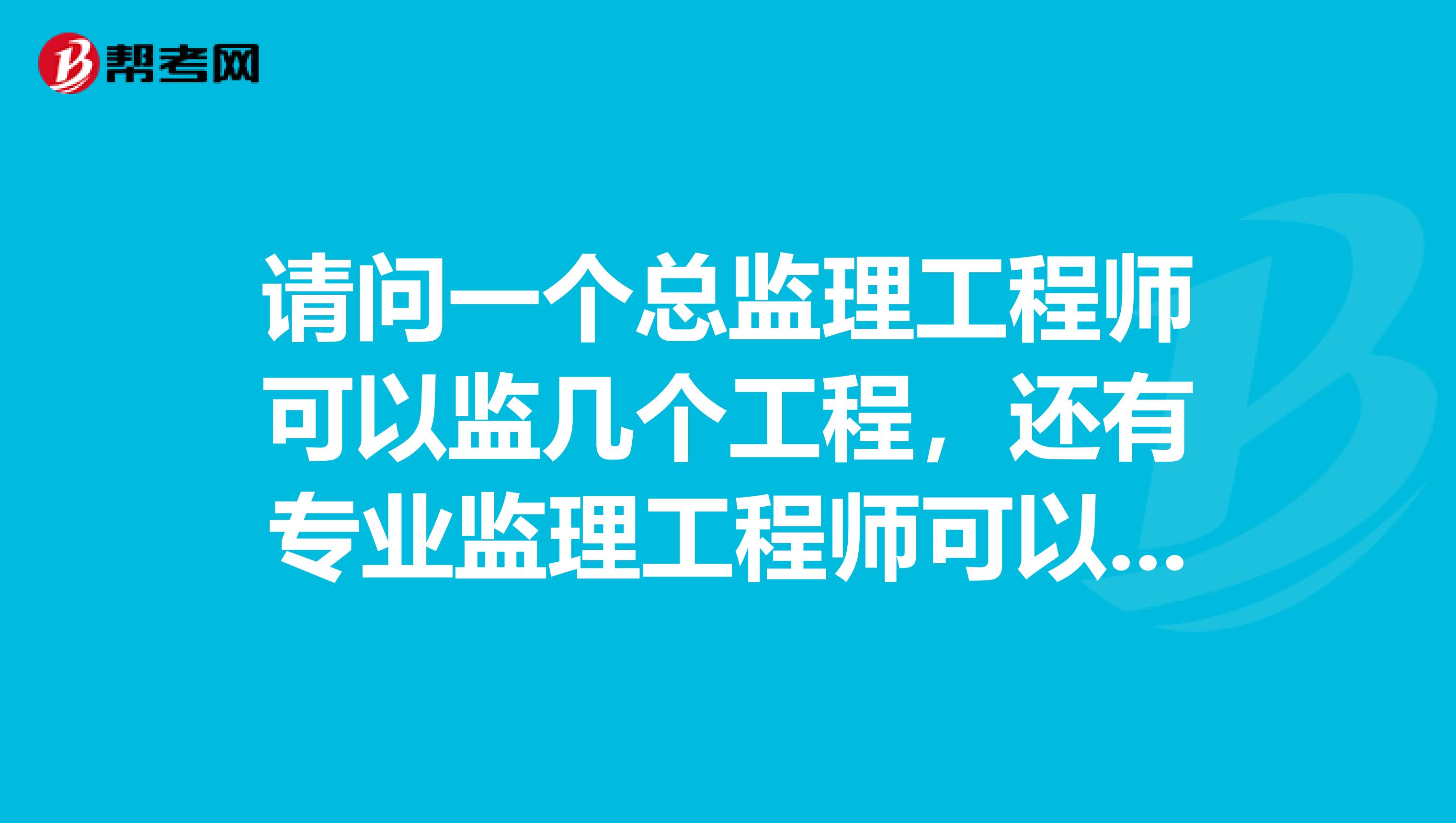 请问一个总监理工程师可以监几个工程，还有专业监理工程师可以监几个工程，有关规定在那个文件？谢谢