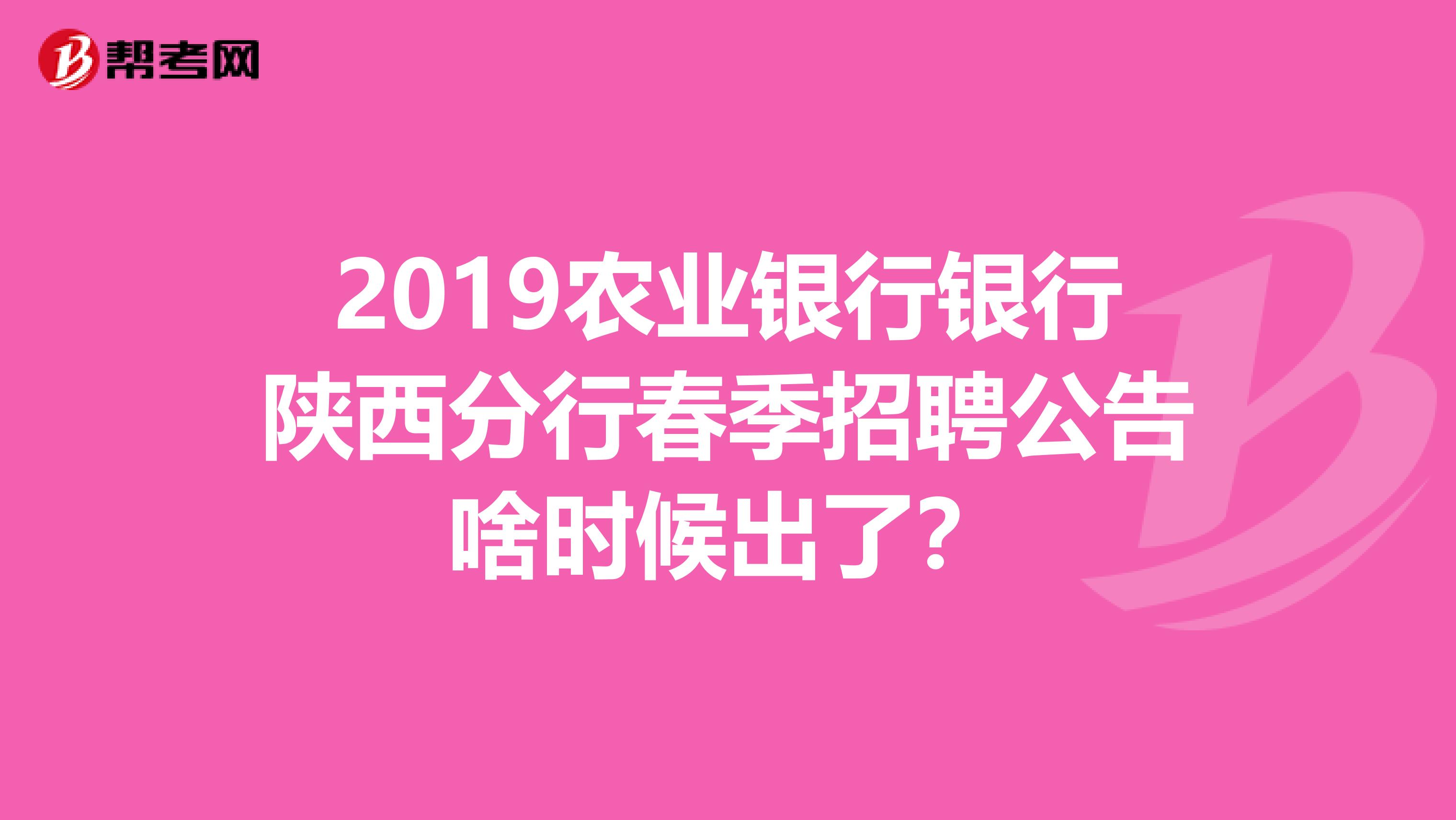 2019农业银行银行陕西分行春季招聘公告啥时候出了?