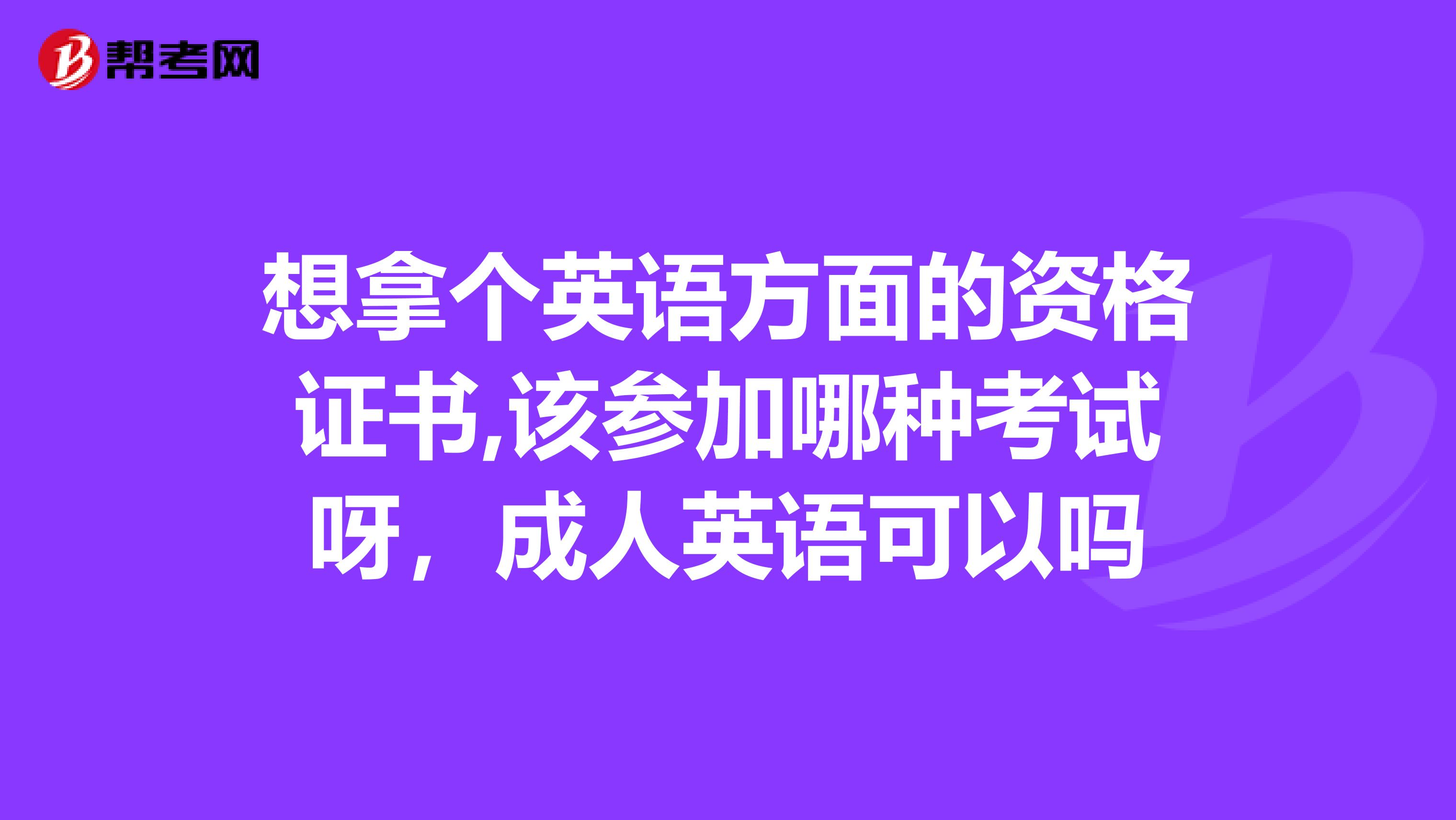 想拿个英语方面的资格证书,该参加哪种考试呀，成人英语可以吗