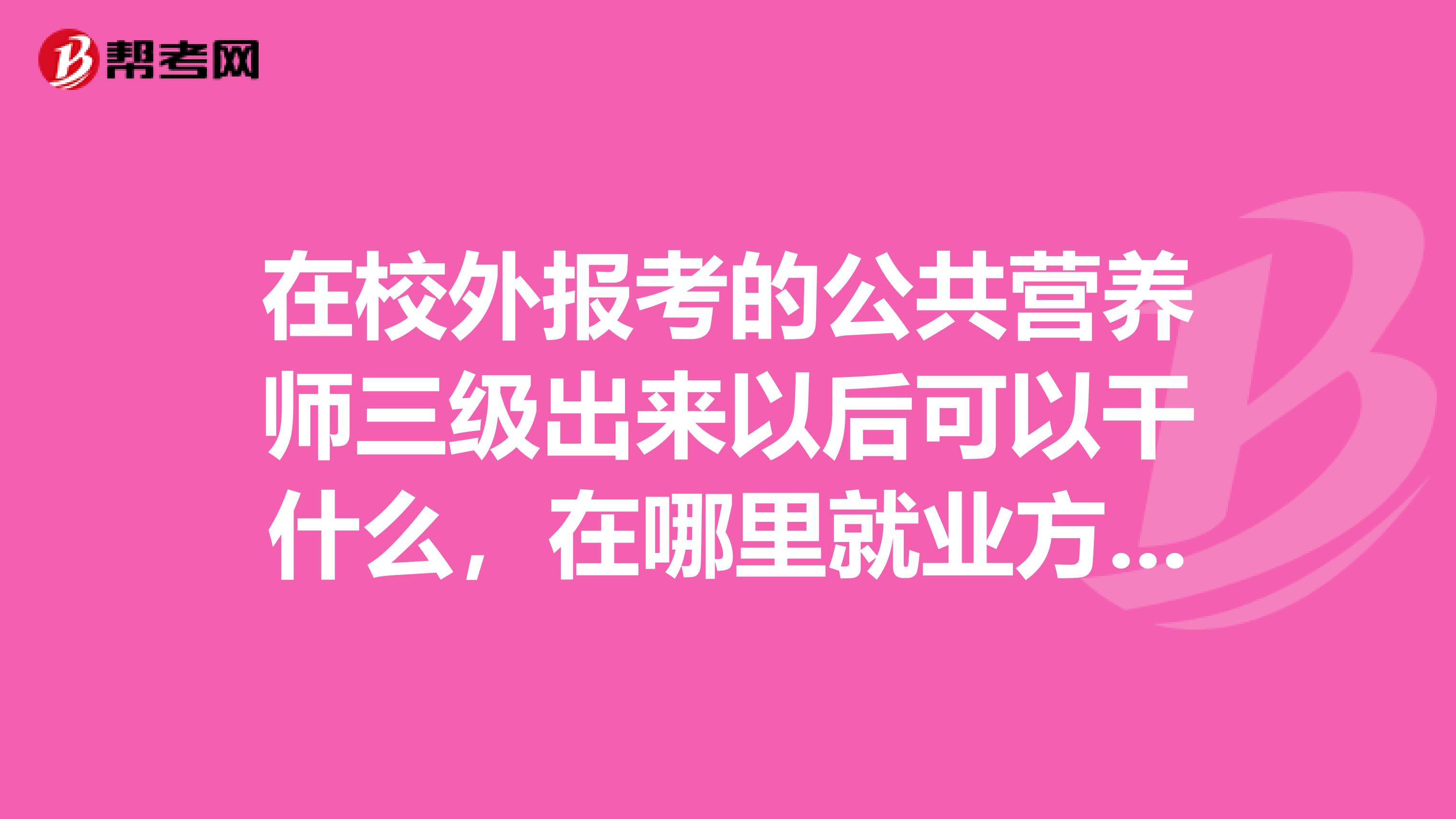 在校外報考的公共營養師三級出來以后可以干什么，在哪里就業方便，謝謝了