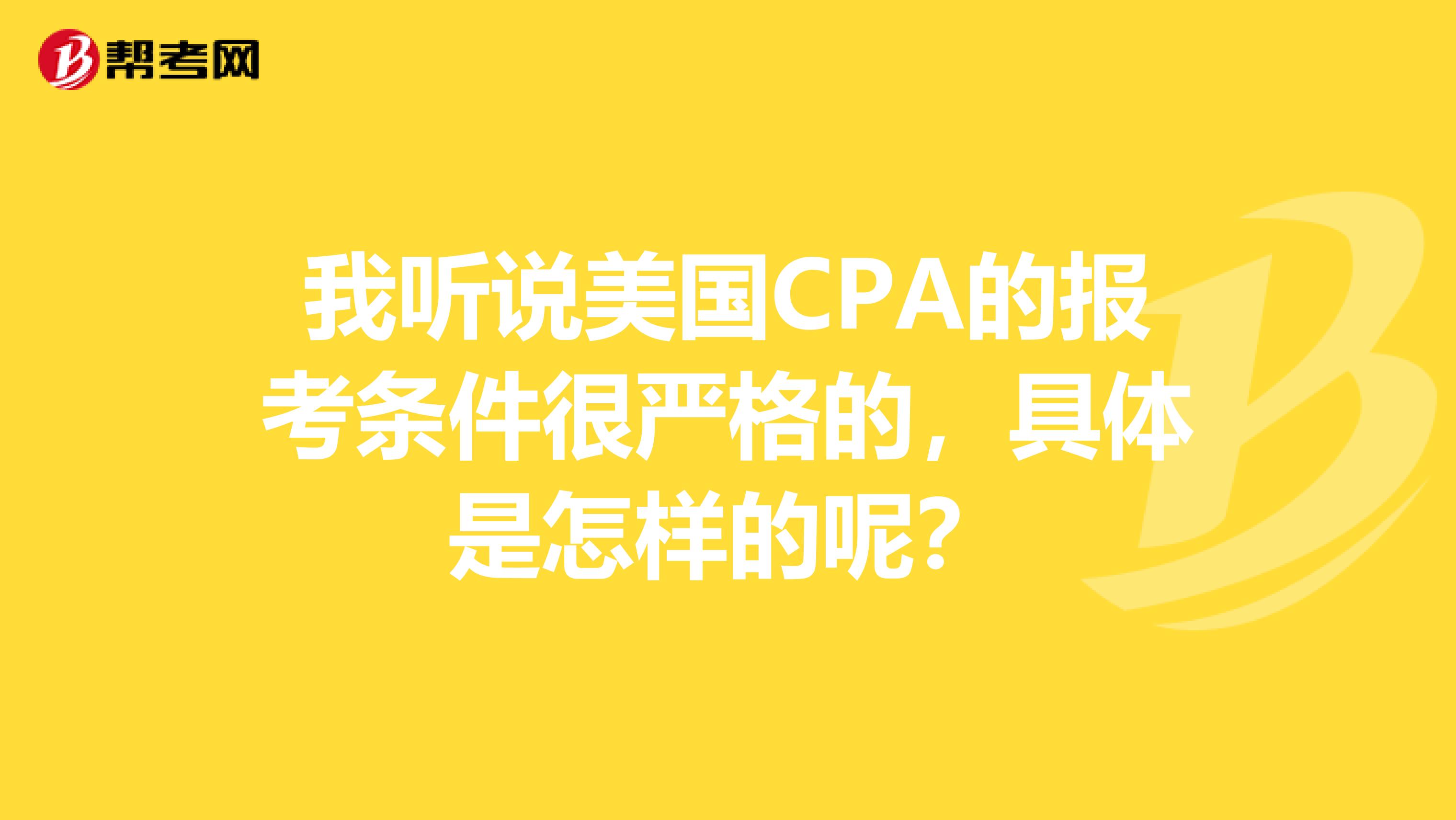 我听说美国CPA的报考条件很严格的,具体是怎样的呢?