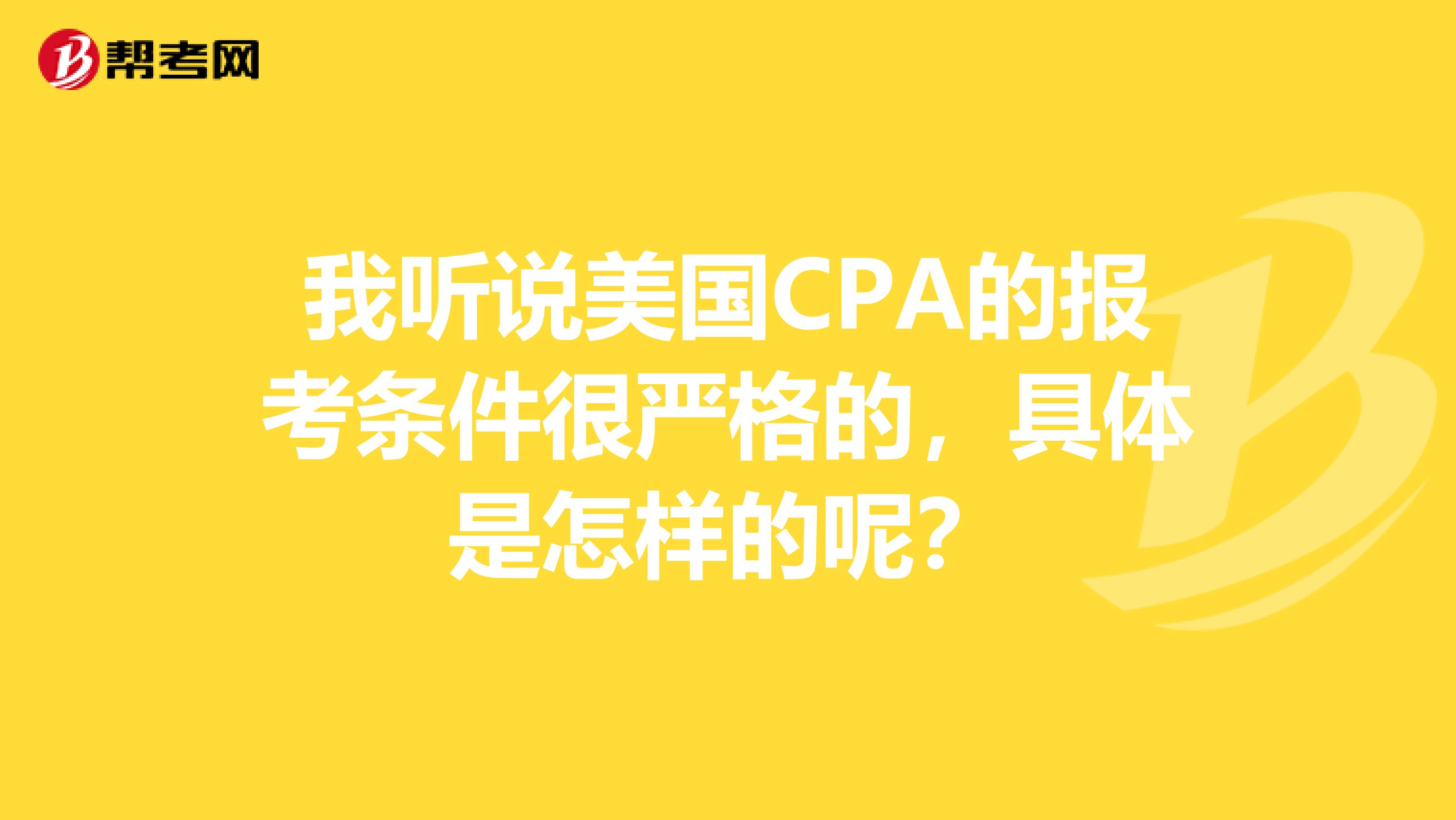 我听说美国CPA的报考条件很严格的，具体是怎样的呢？