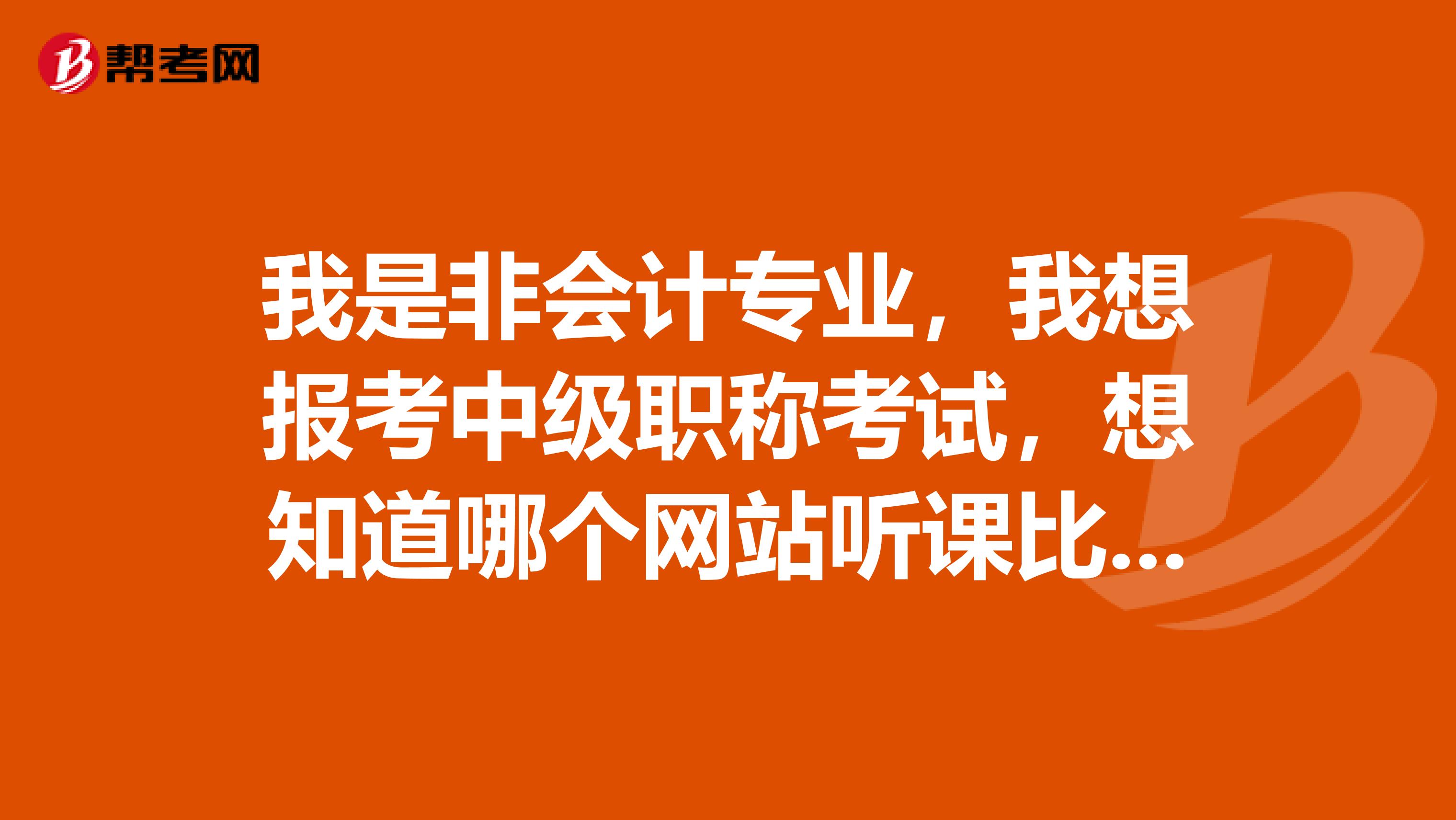 我是非会计专业,我想报考中级职称考试,想知道哪个网站听课比较好