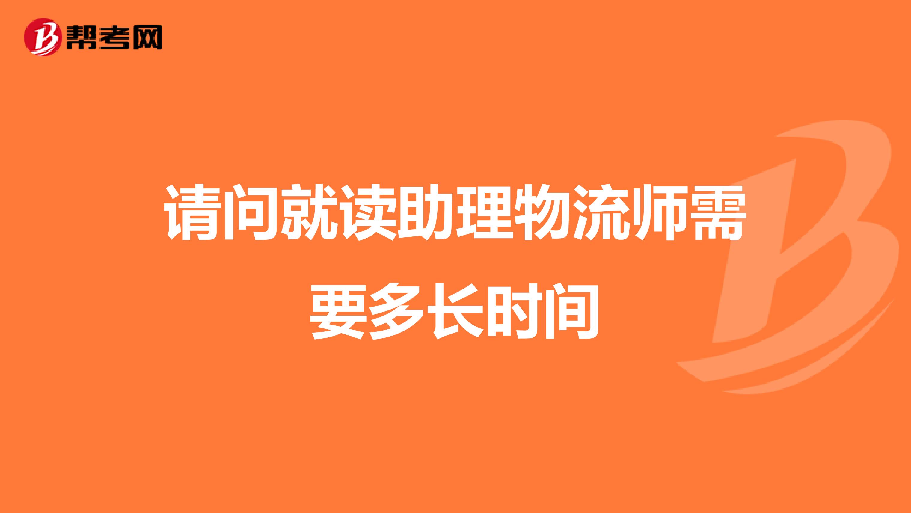 请问就读助理物流师需要多长时间