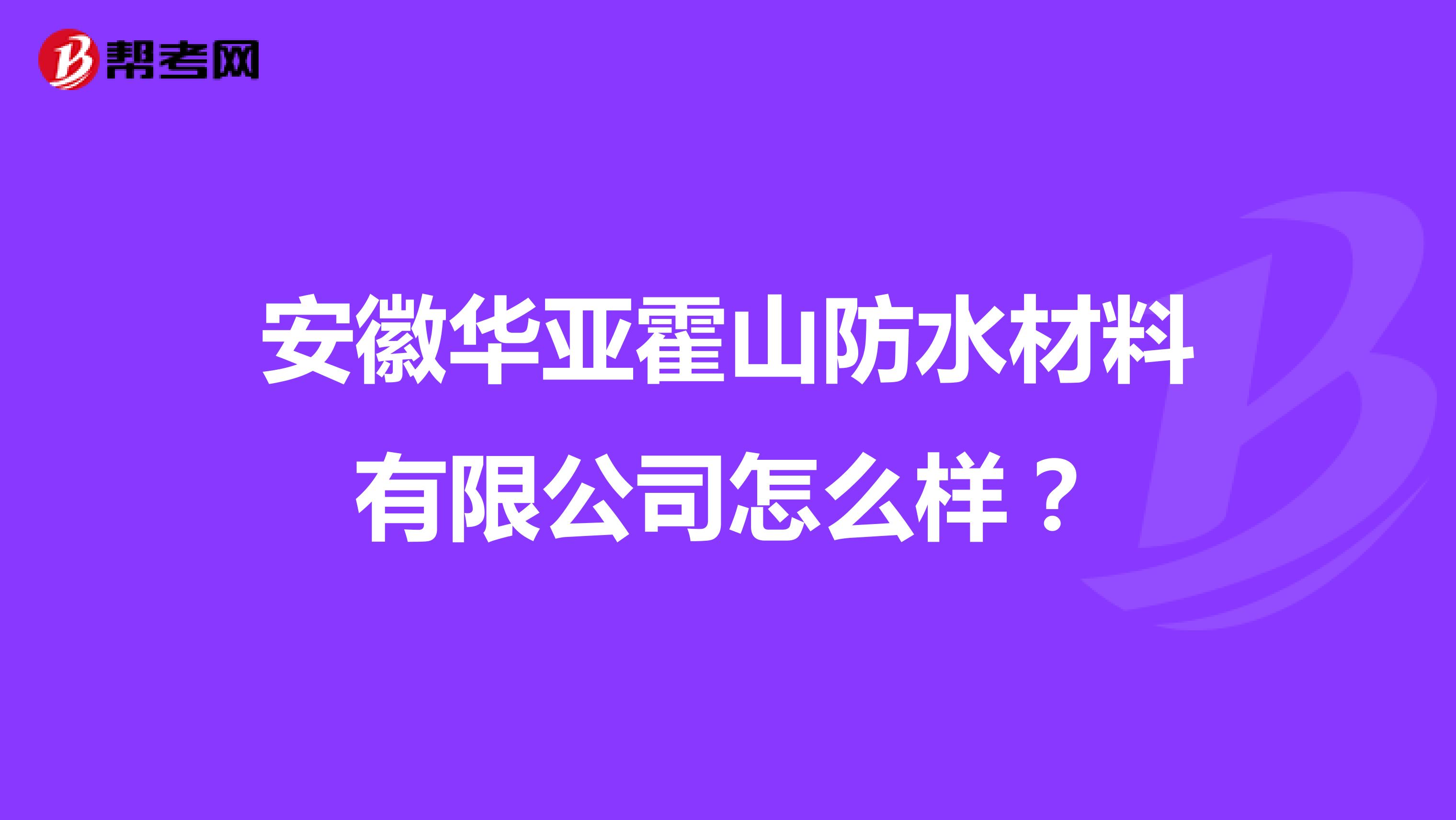 安徽华亚霍山防水材料有限公司怎么样？