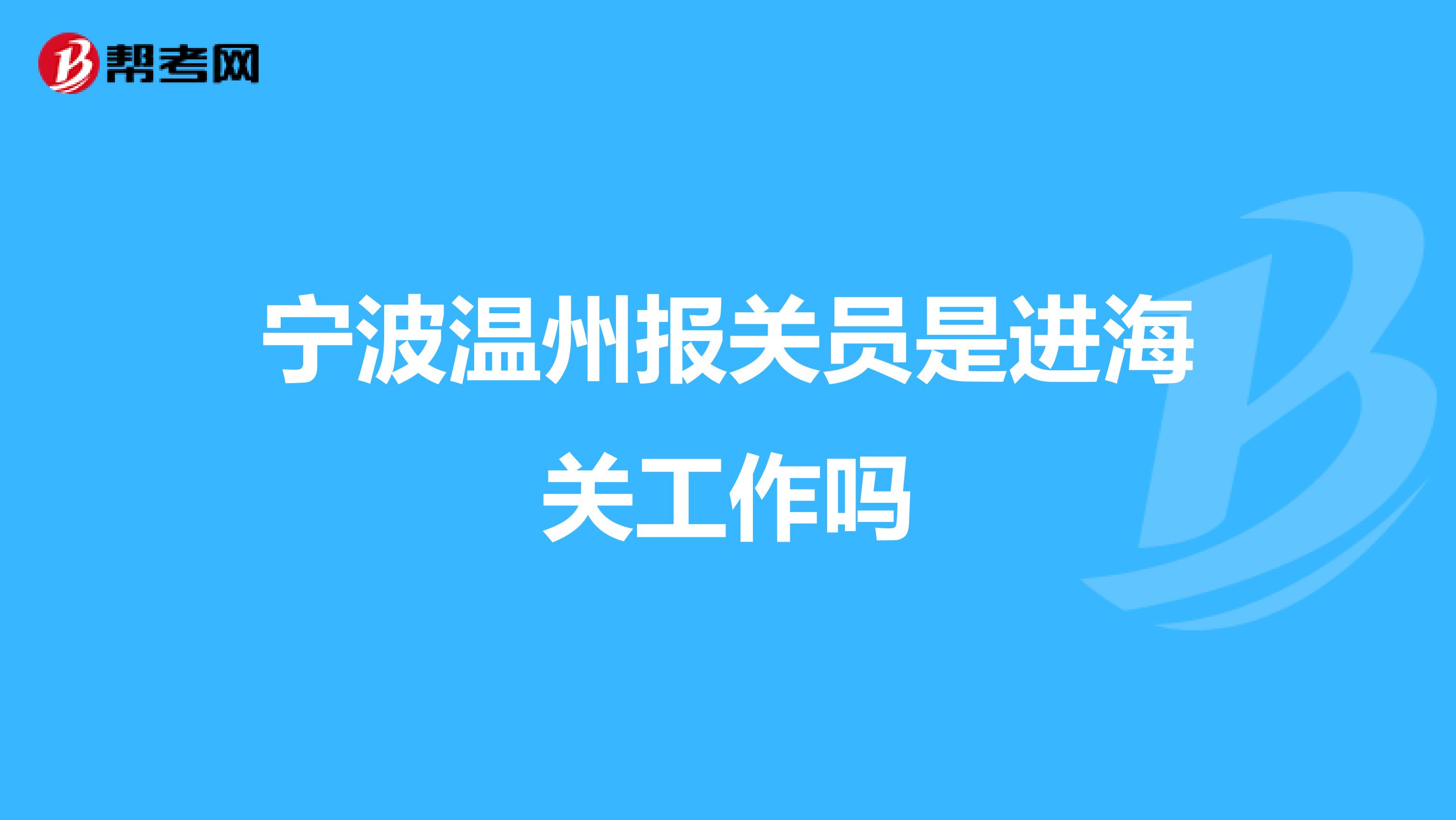 宁波温州报关员是进海关工作吗