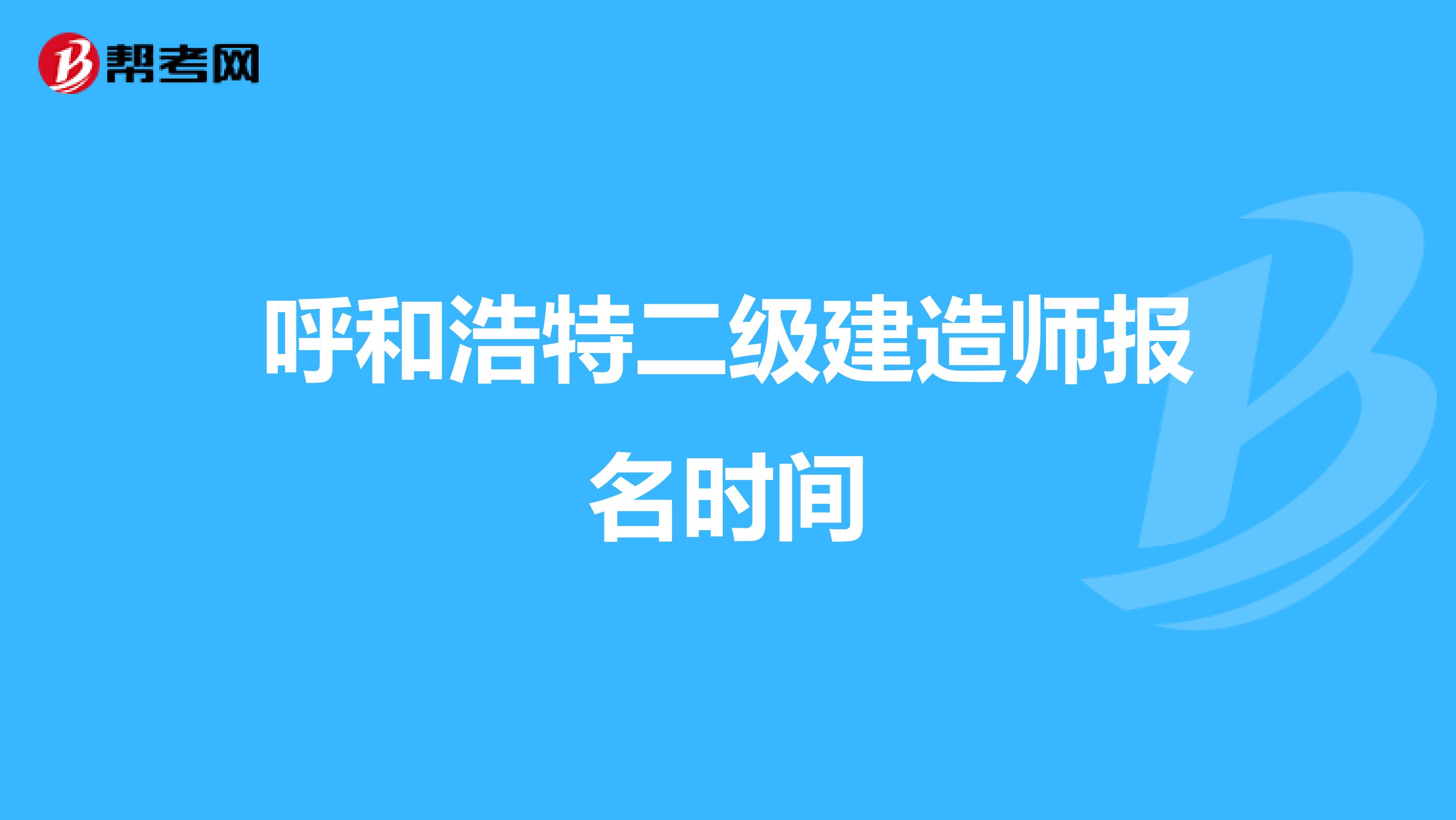 呼和浩特二级建造师报名时间