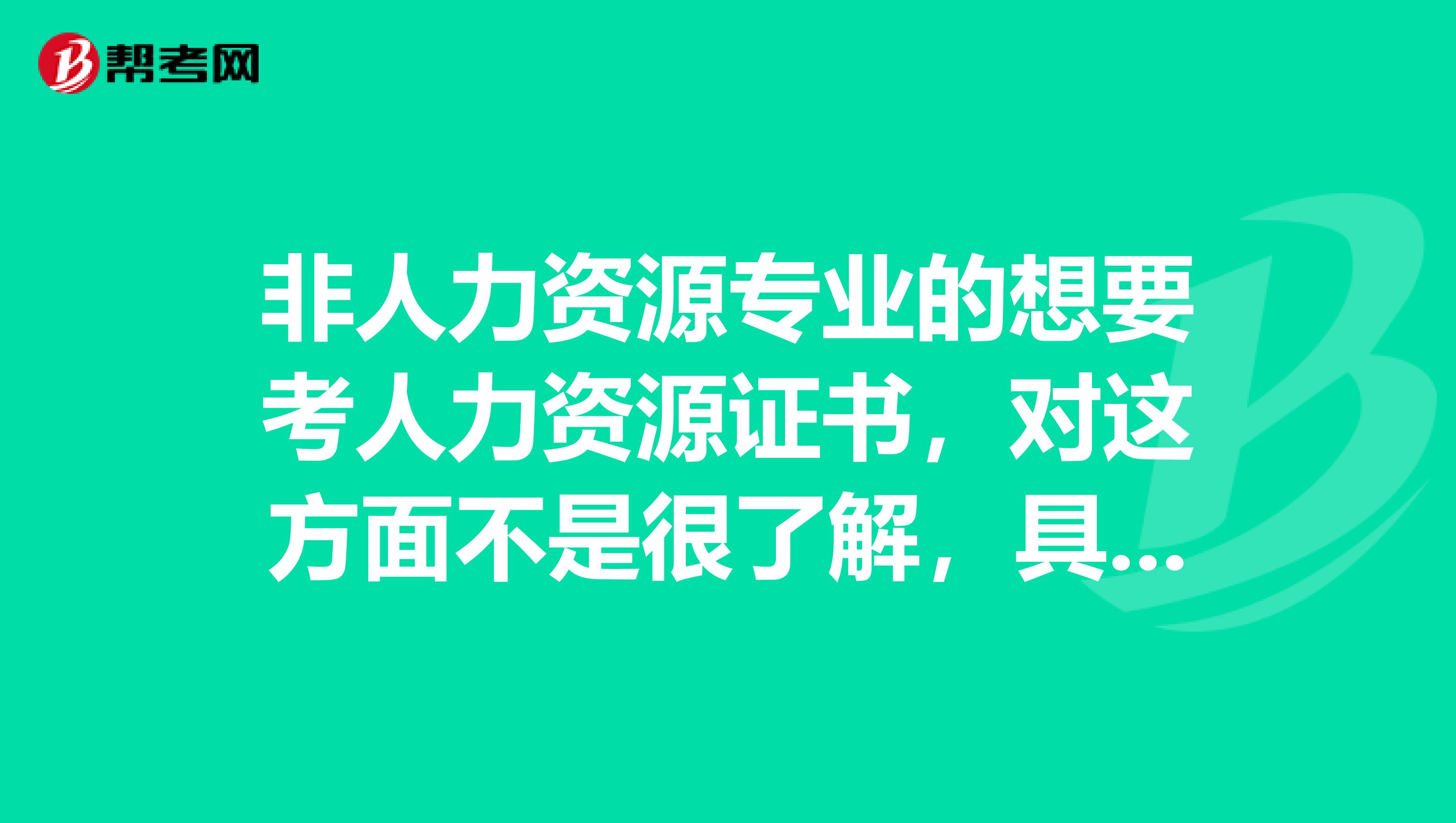 非人力资源专业的想要考人力资源证书，对这方面不是很了解，具体该怎么办呢