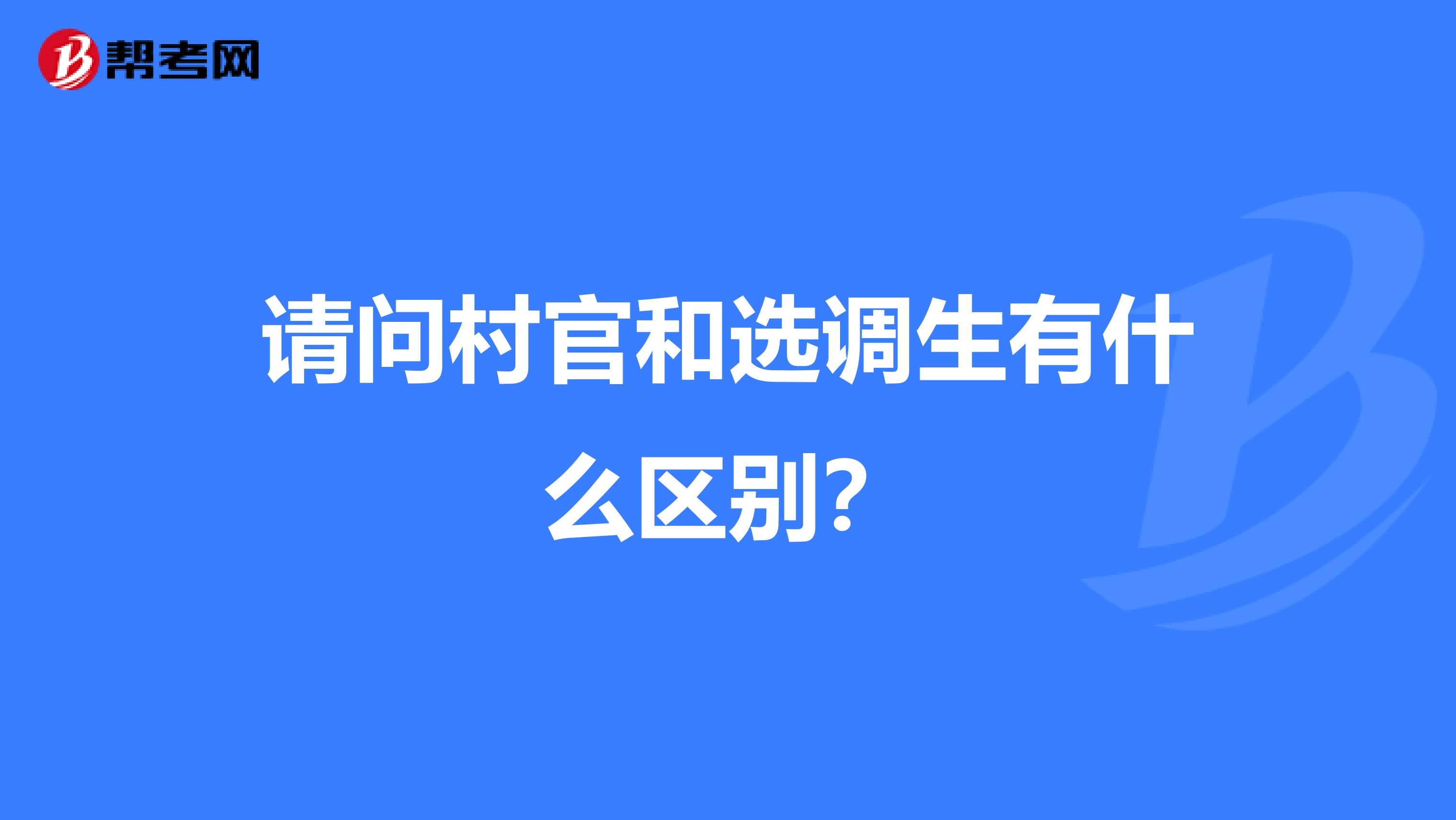 请问村官和选调生有什么区别？
