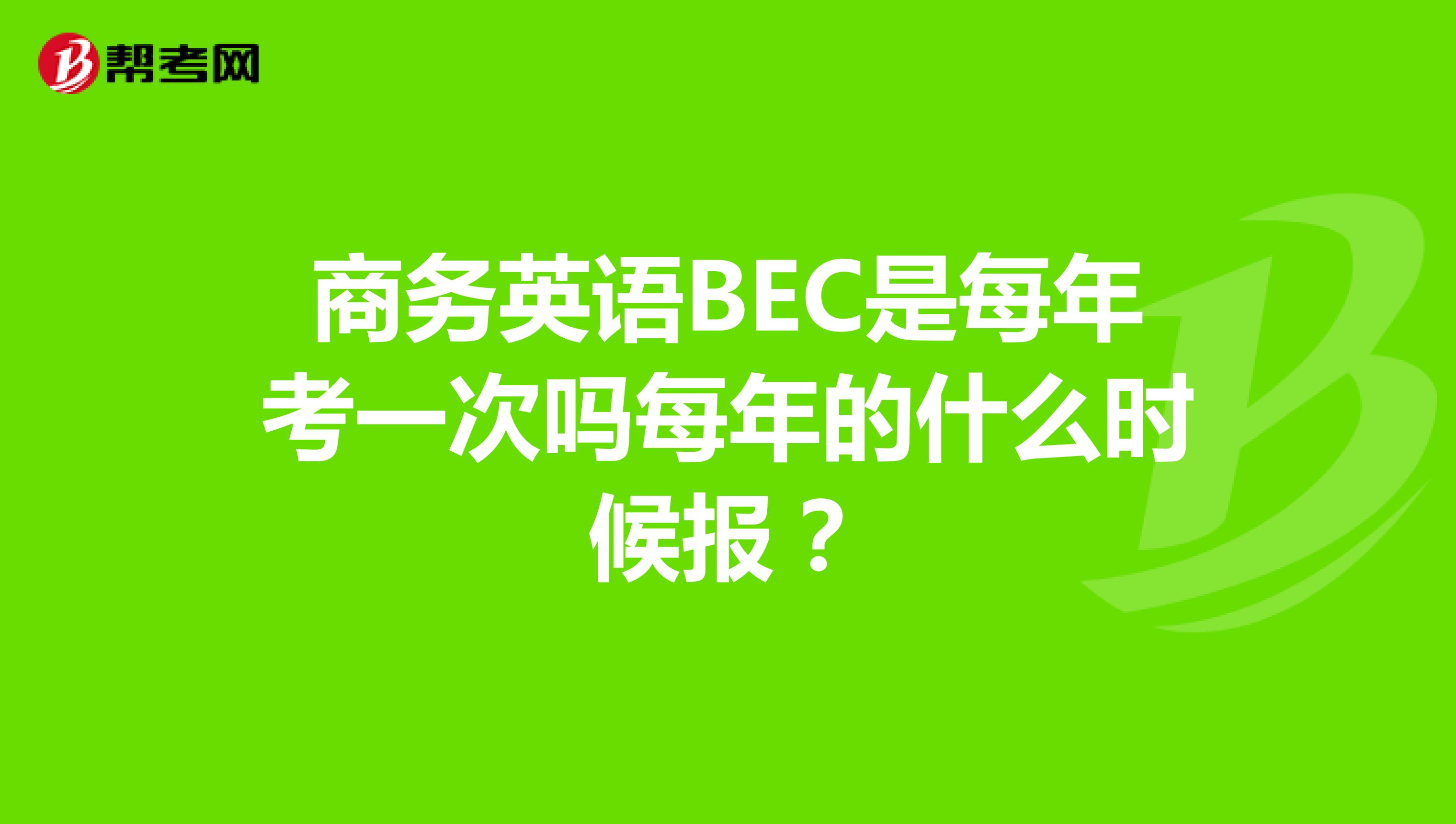 商务英语BEC是每年考一次吗每年的什么时候报?