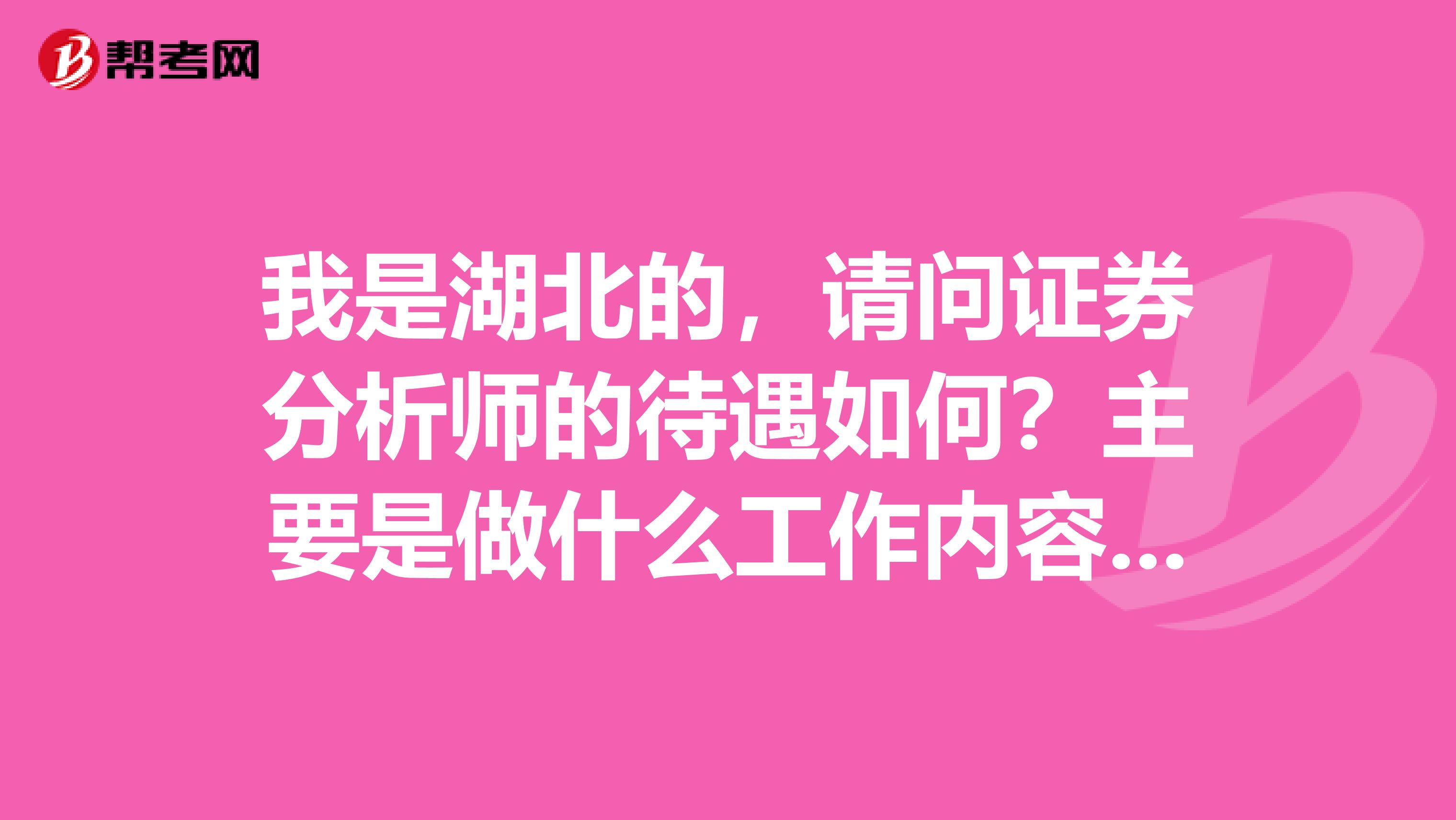我是湖北的,请问证券分析师的待遇如何?主要是做什么工作内容呢?