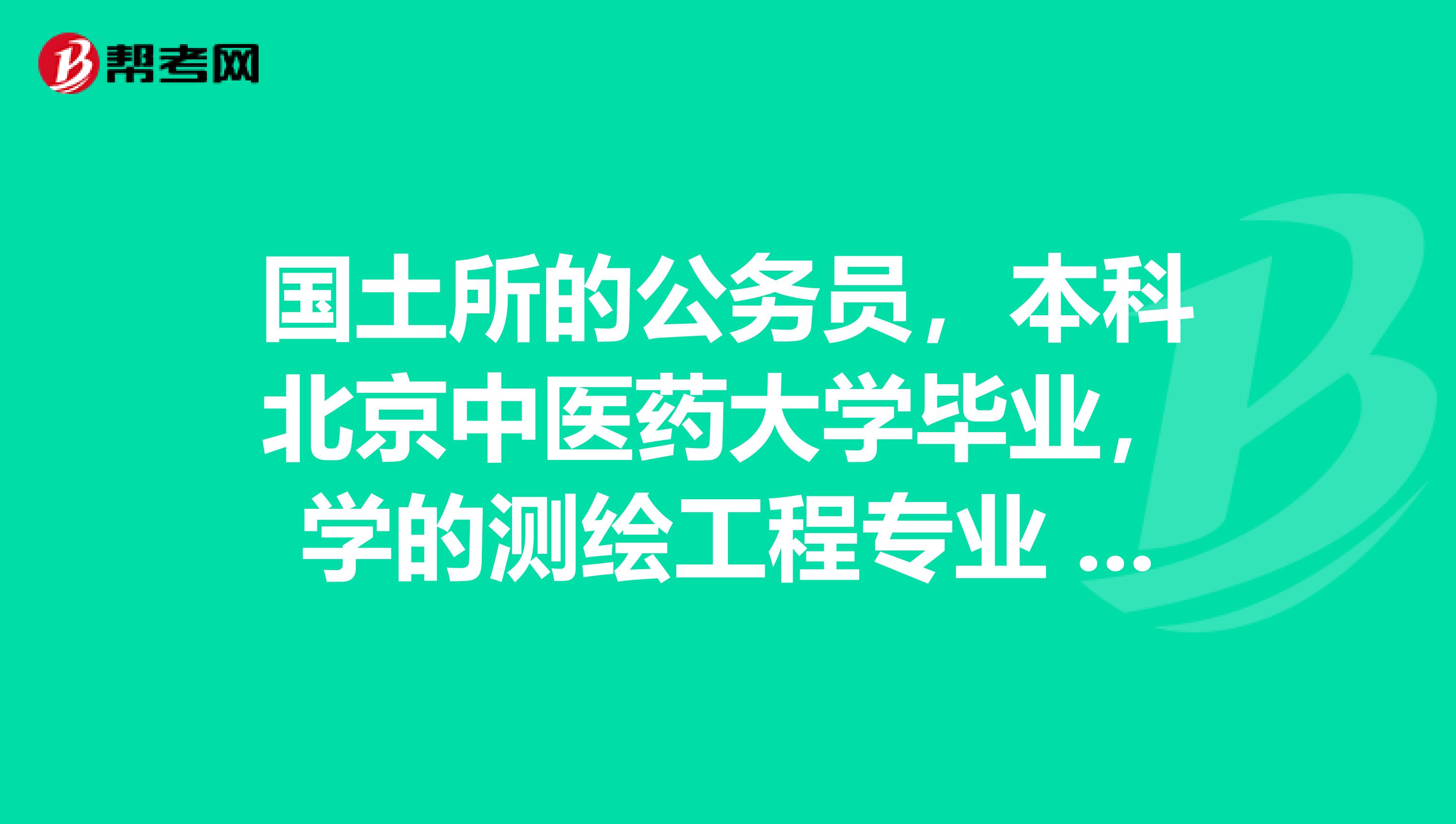 國土所的公務員，本科北京中醫藥大學畢業，學的測繪工程專業 ，可以報考注冊測繪師么？