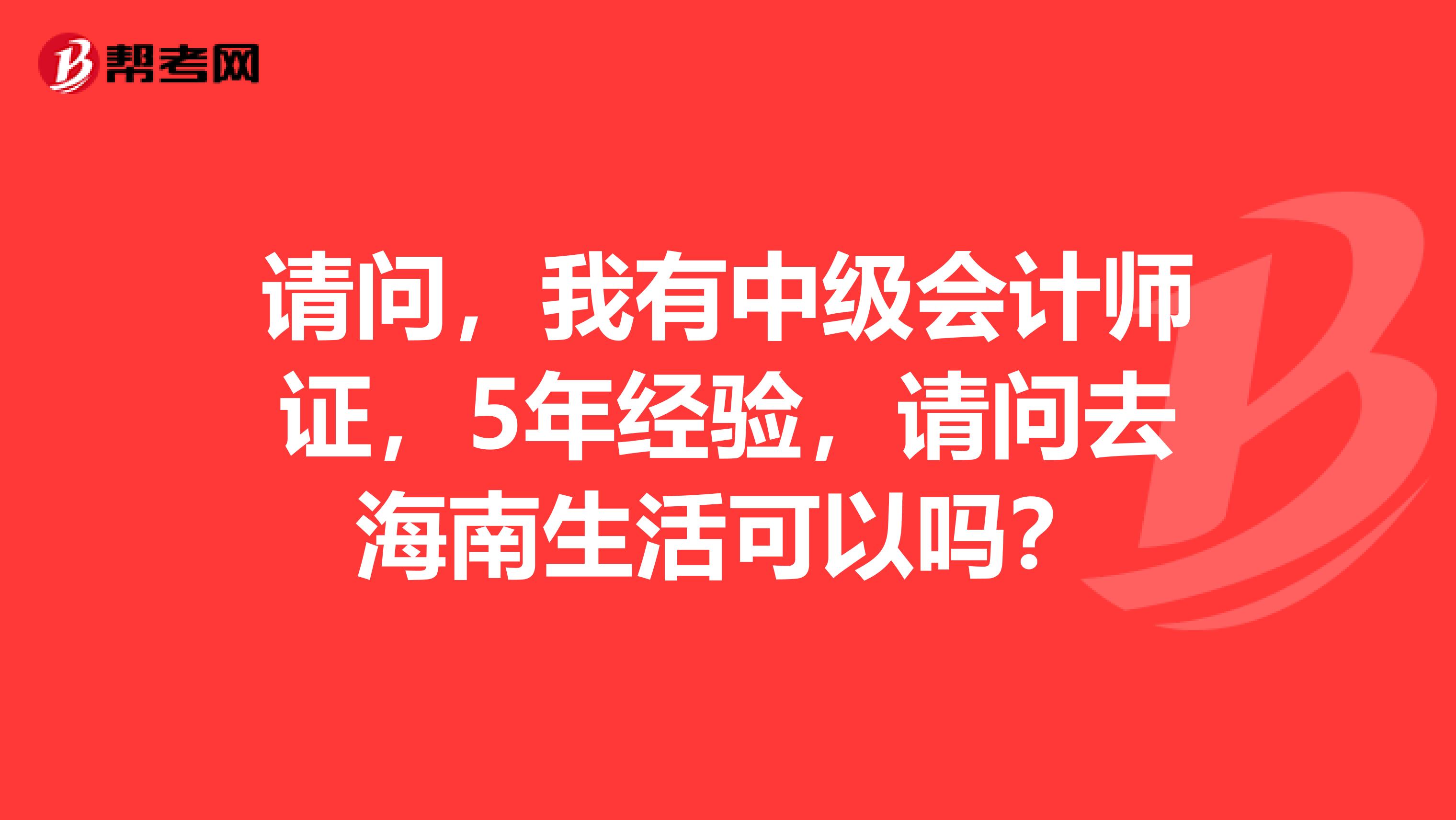 請(qǐng)問(wèn)，我有中級(jí)會(huì)計(jì)師證，5年經(jīng)驗(yàn)，請(qǐng)問(wèn)去海南生活可以嗎？