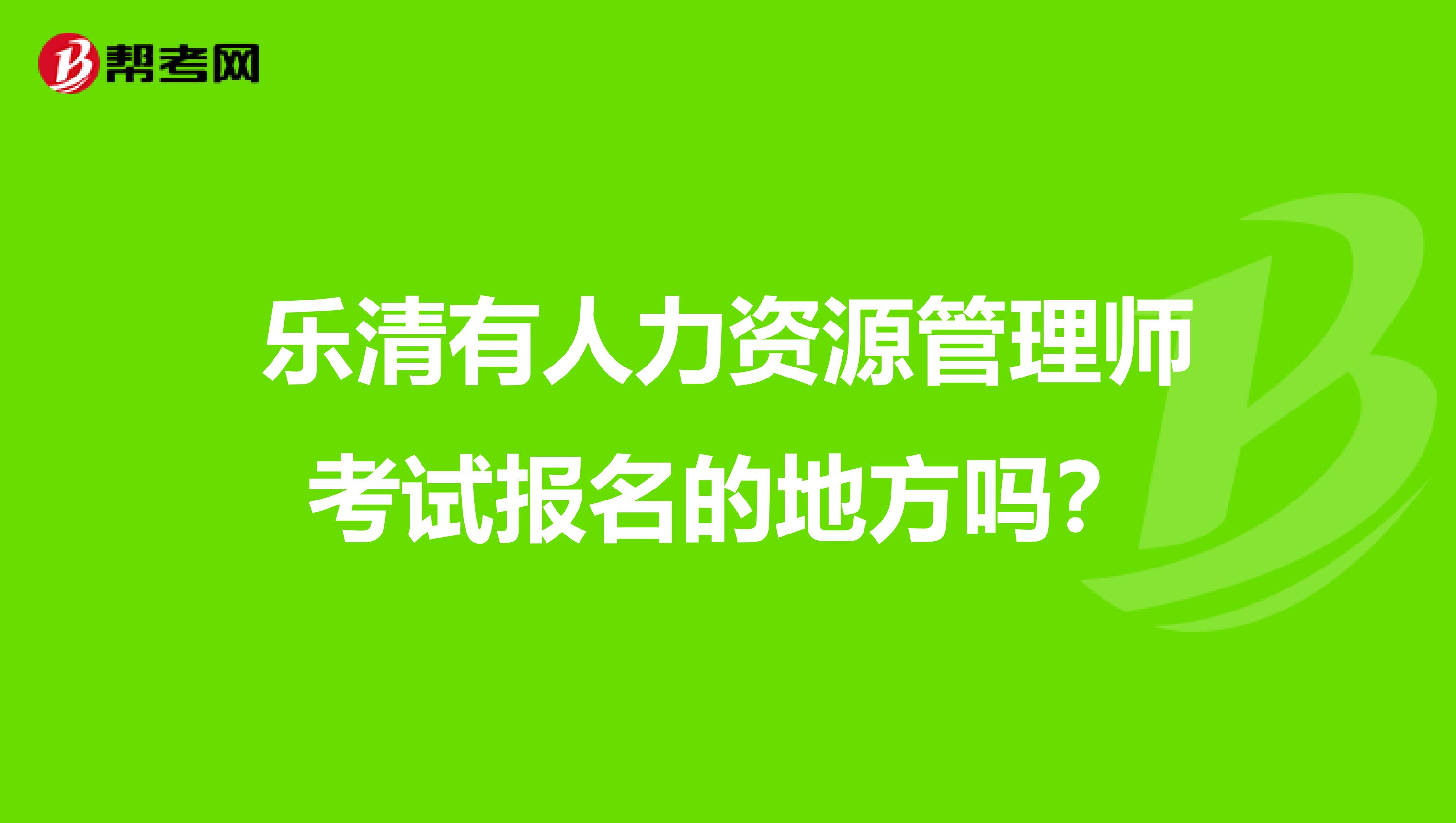乐清有人力资源管理师考试报名的地方吗?