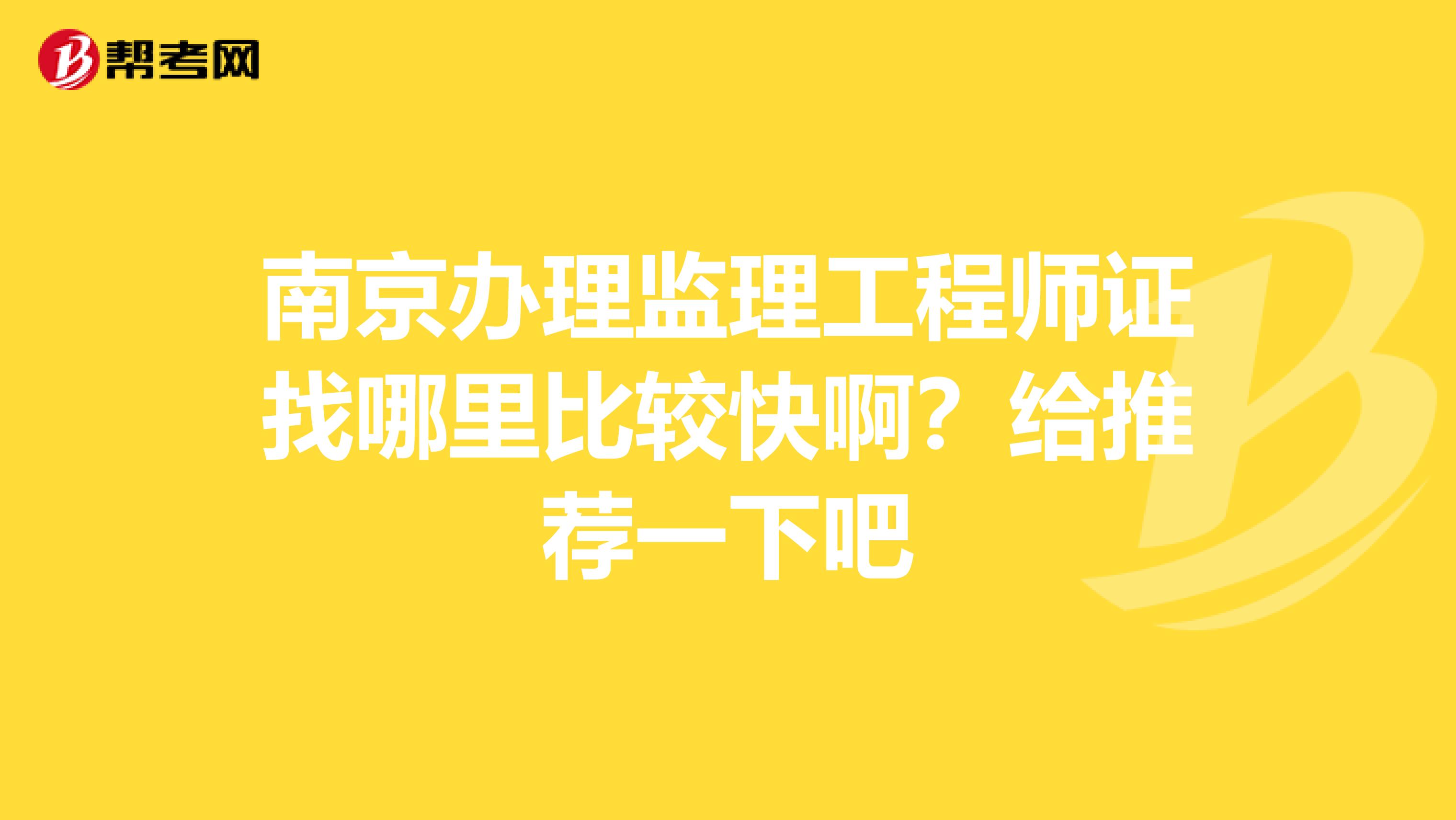 南京办理监理工程师证找哪里比较快啊？给推荐一下吧