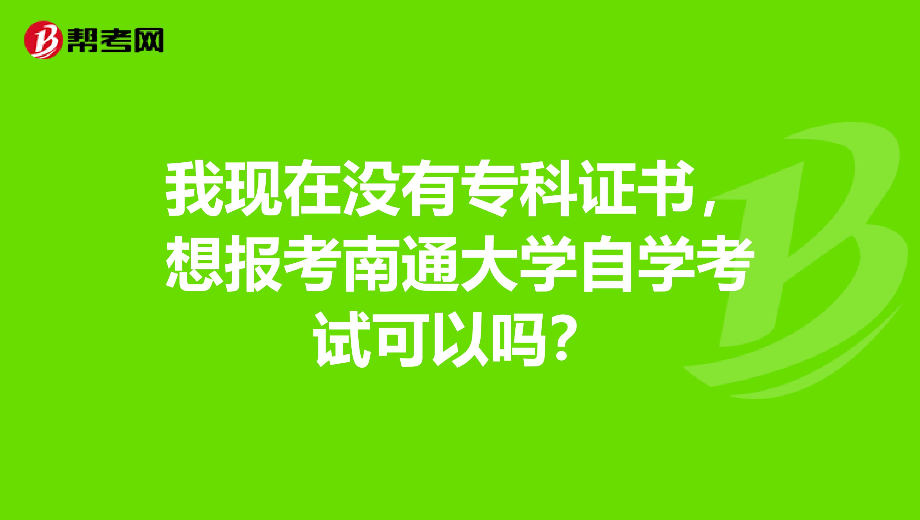 我现在没有专科证书，想报考南通大学自学考试可以吗？