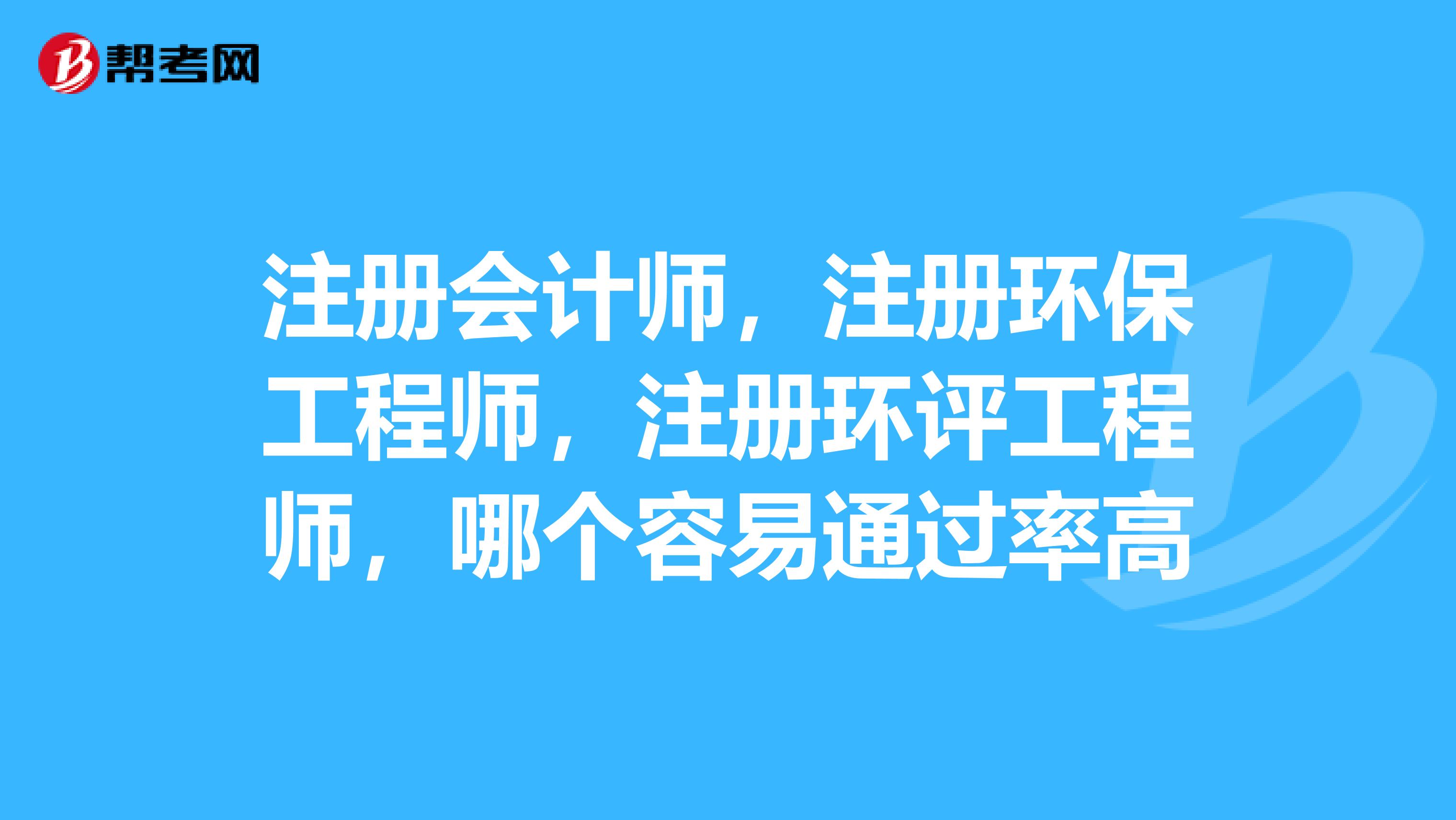 注冊(cè)會(huì)計(jì)師，注冊(cè)環(huán)保工程師，注冊(cè)環(huán)評(píng)工程師，哪個(gè)容易通過率高