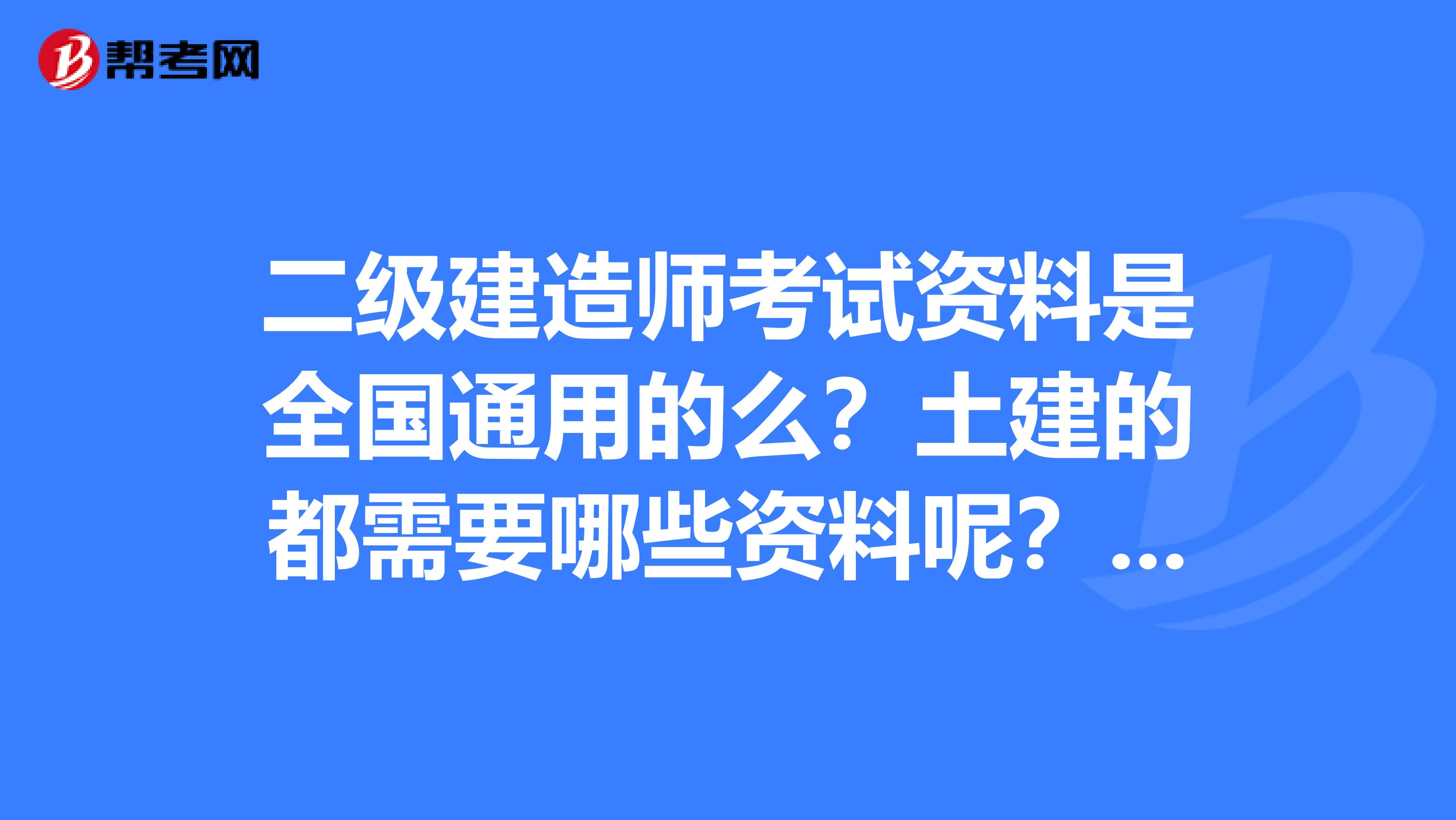 二级建造师考试资料是全国通用的么?土建的都需要哪些资料呢?具体到图书出版社或作者