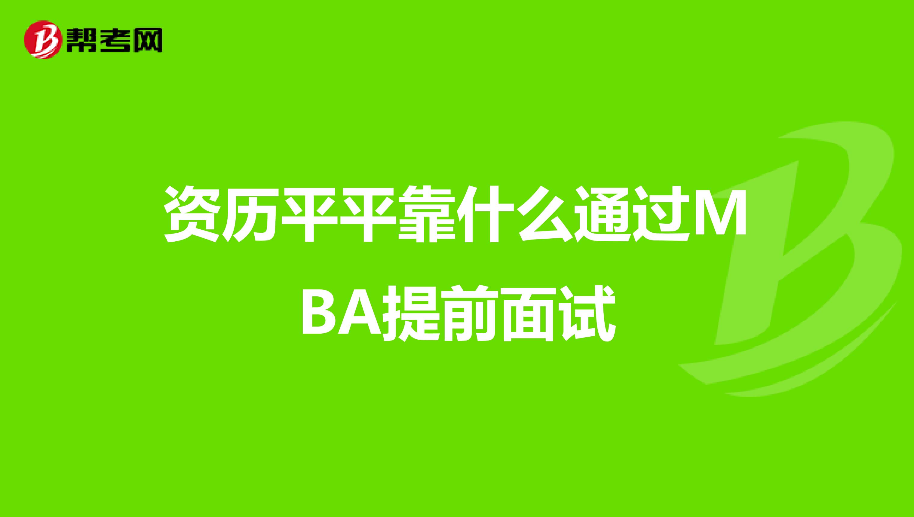 资历平平靠什么通过MBA提前面试