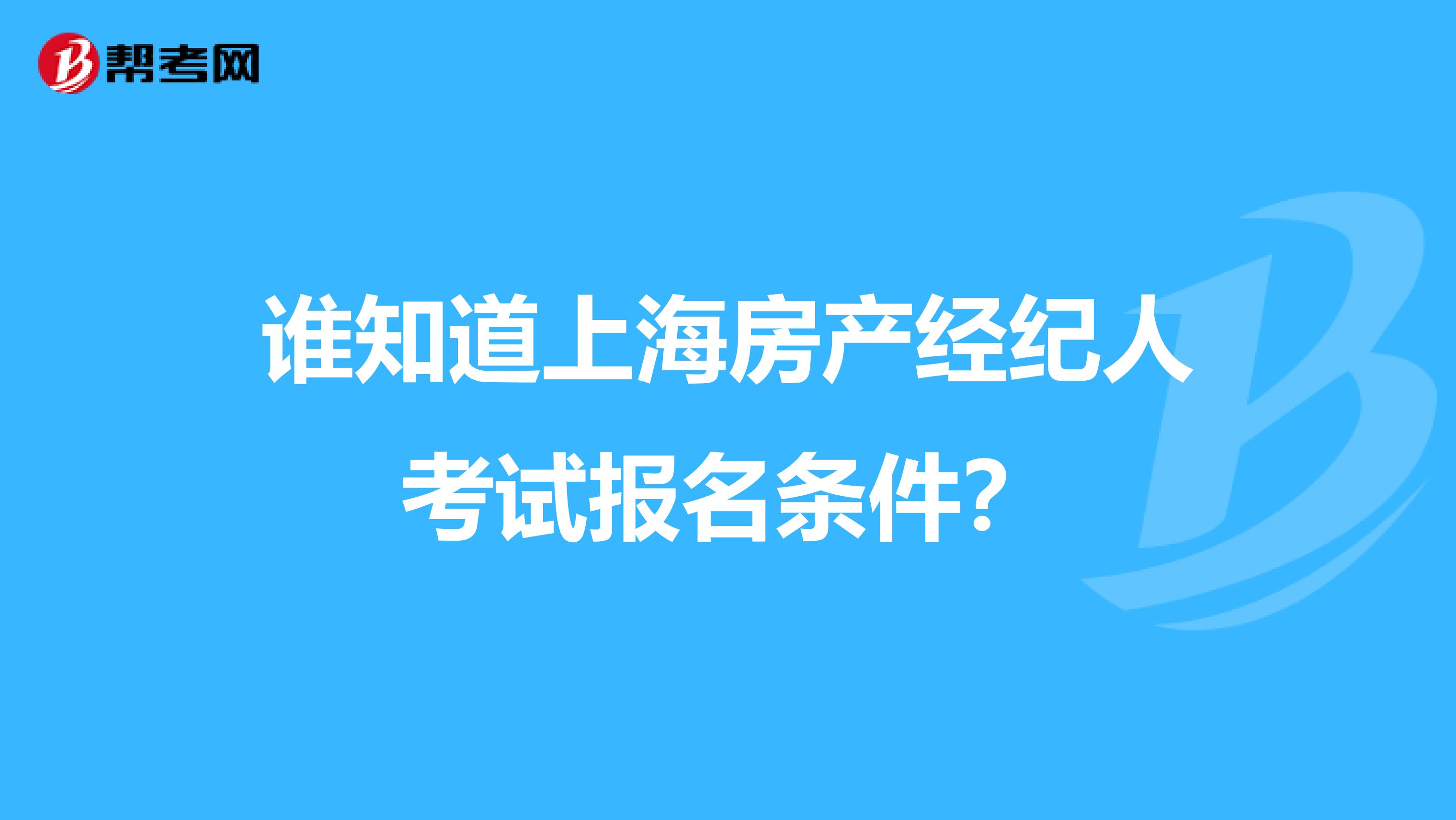 谁知道上海房产经纪人考试报名条件？