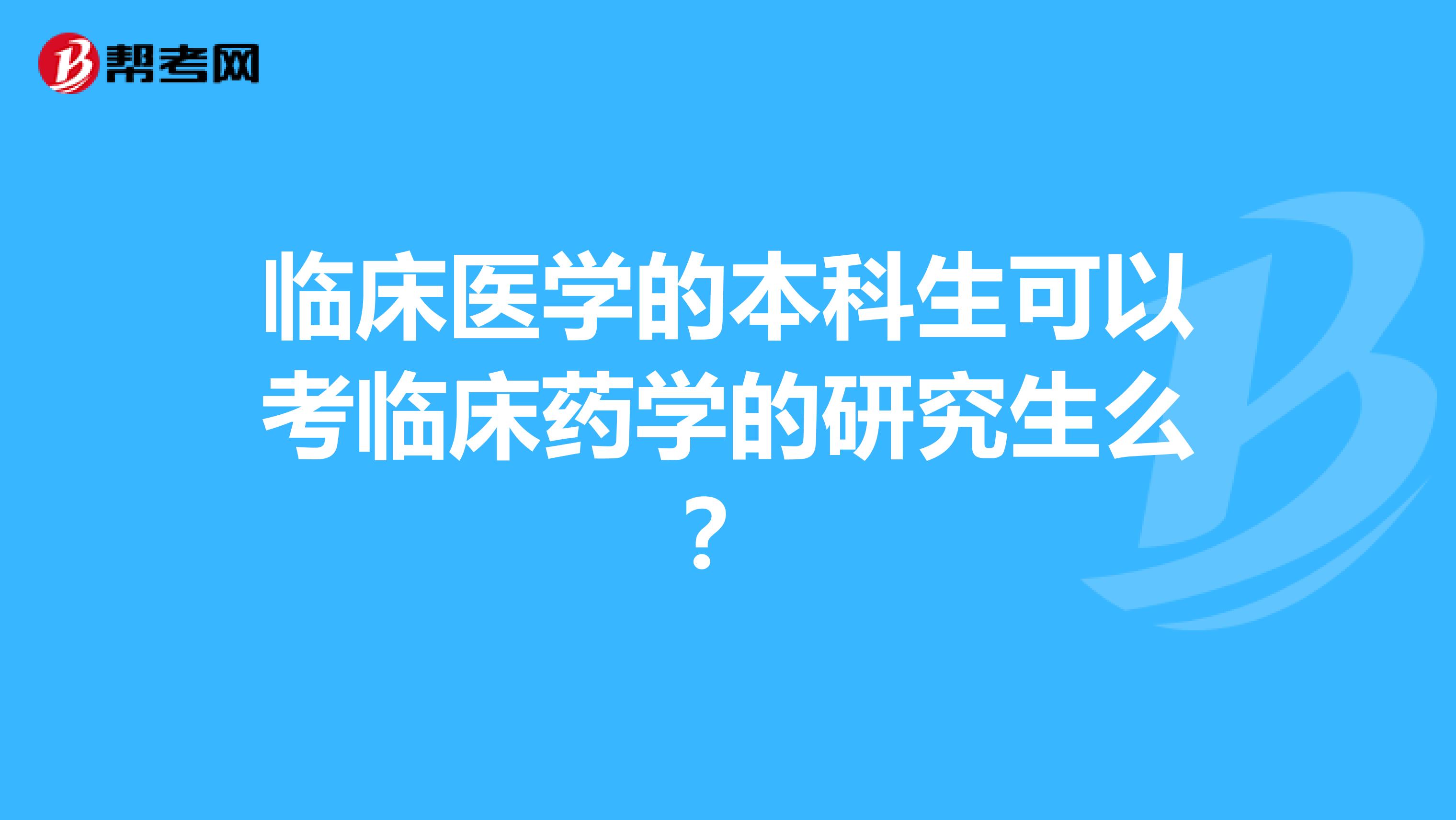 临床医学的本科生可以考临床药学的研究生么？