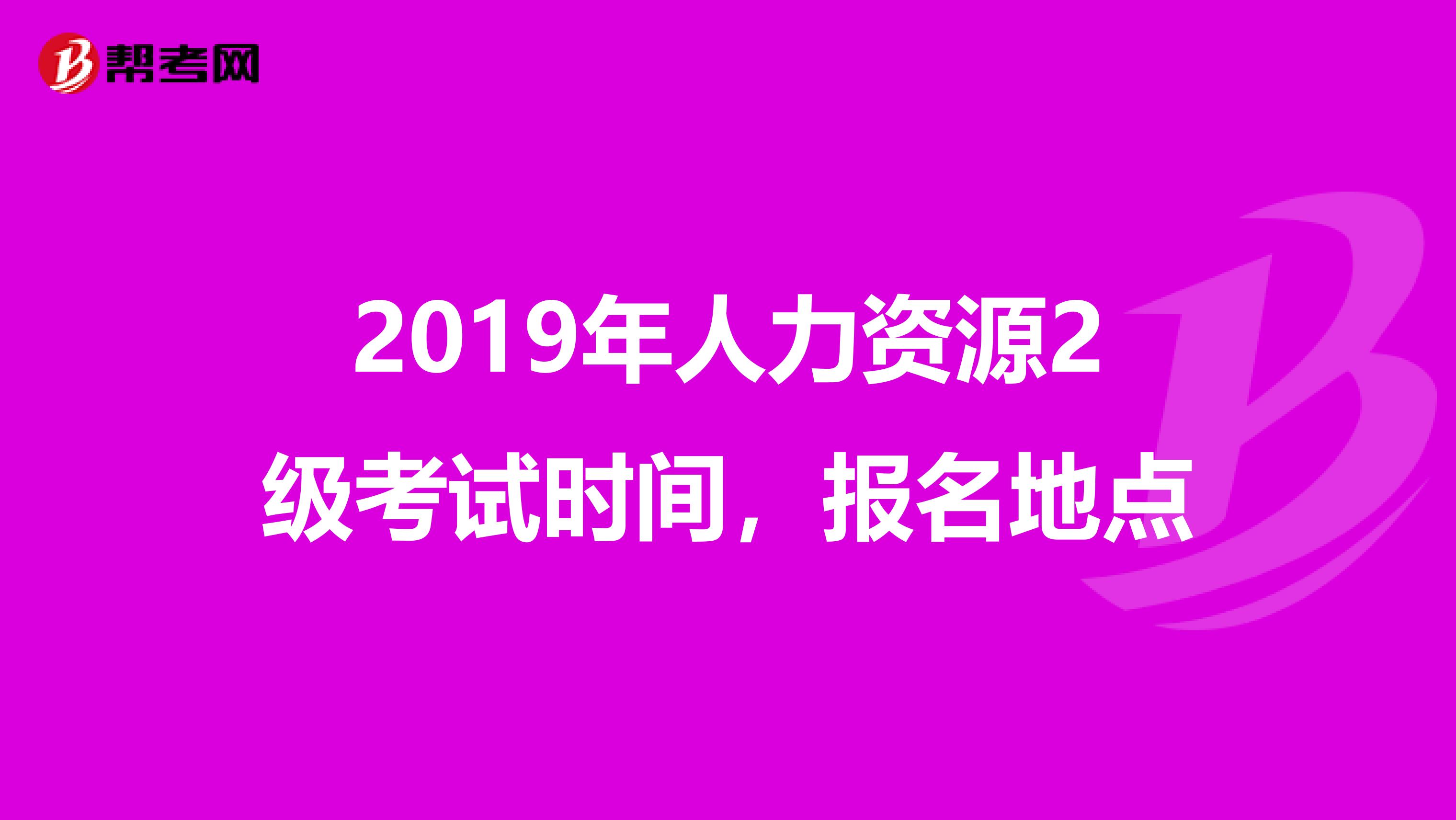 2019年人力資源2級考試時間，報名地點