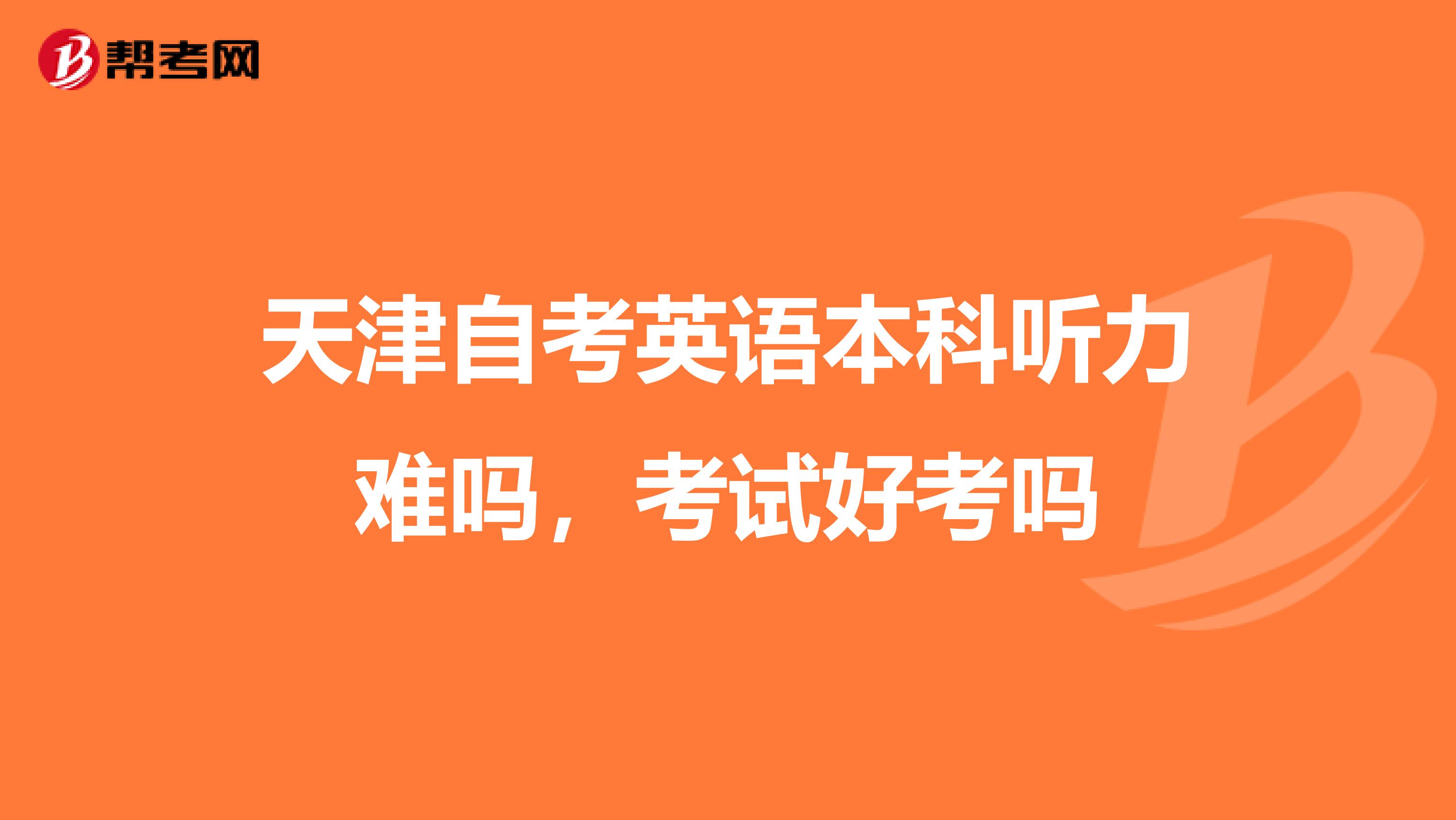 天津自考英语本科听力难吗,考试好考吗