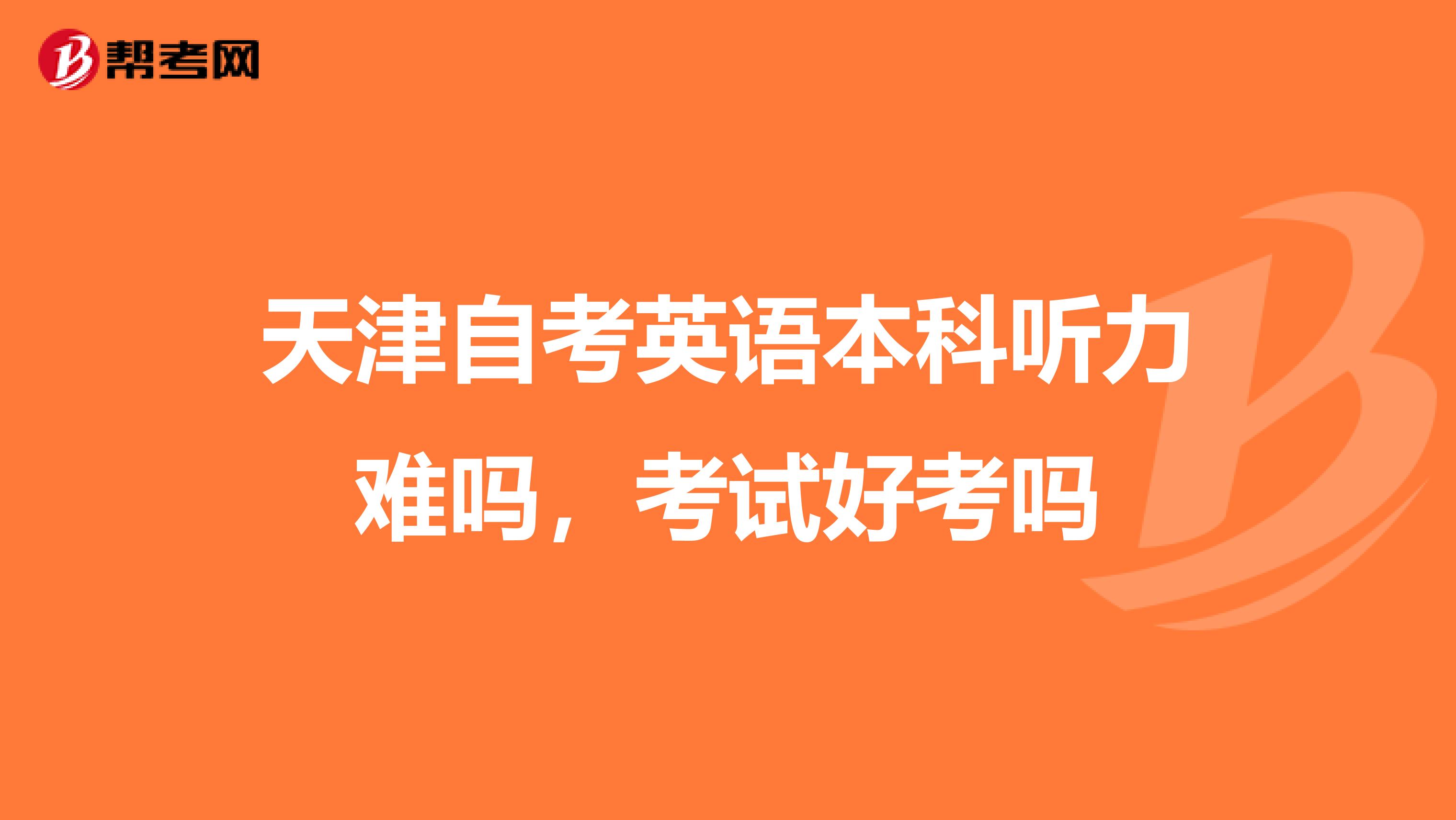 天津自考英语本科听力难吗，考试好考吗