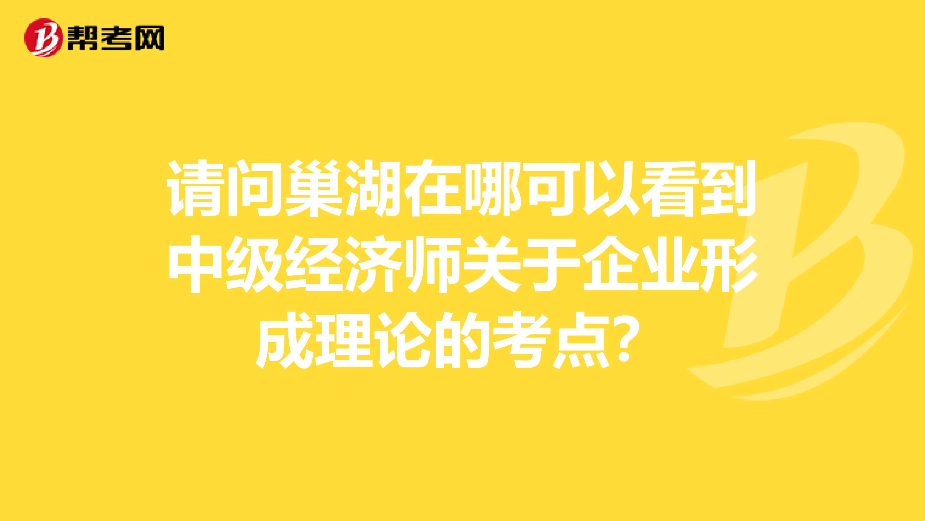 请问巢湖在哪可以看到中级经济师关于企业形成理论的考点?