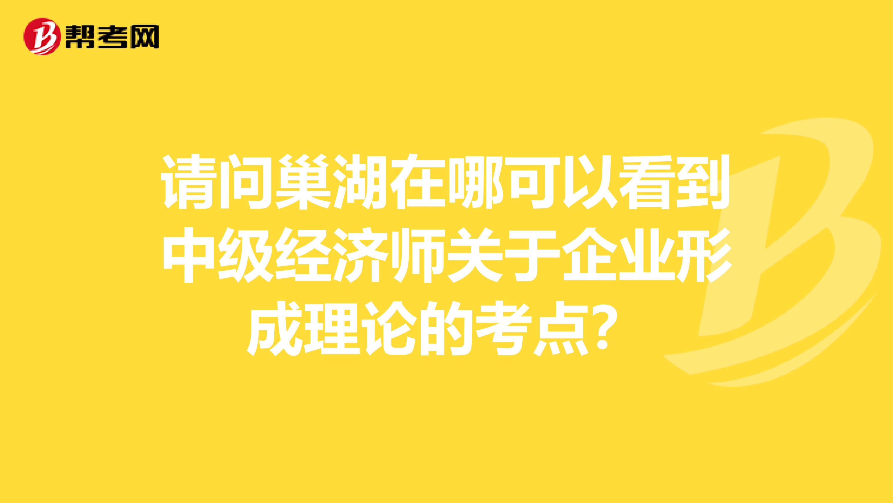 请问巢湖在哪可以看到中级经济师关于企业形成理论的考点？