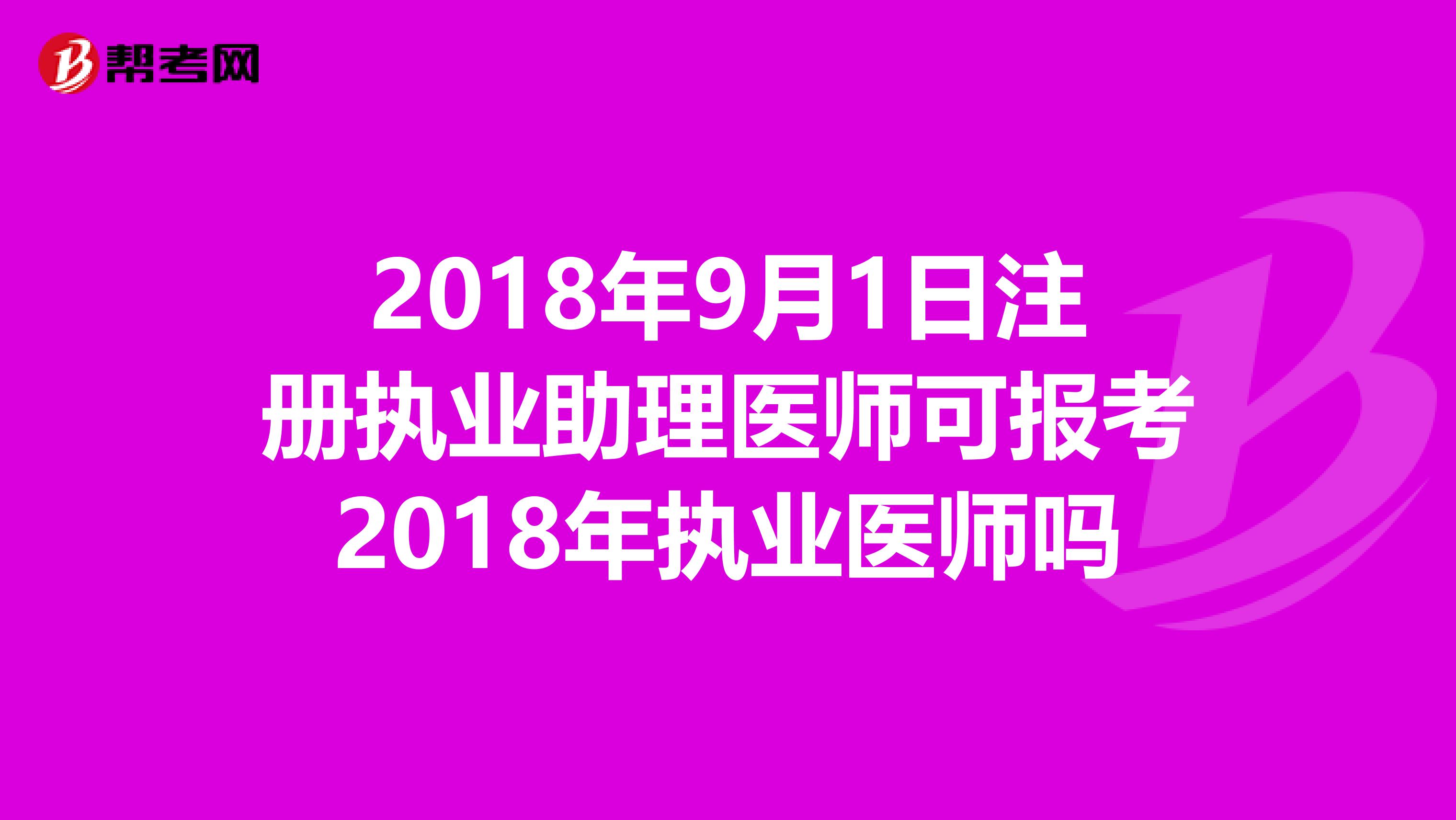 2018年9月1日注册执业助理医师可报考2018年执业医师吗