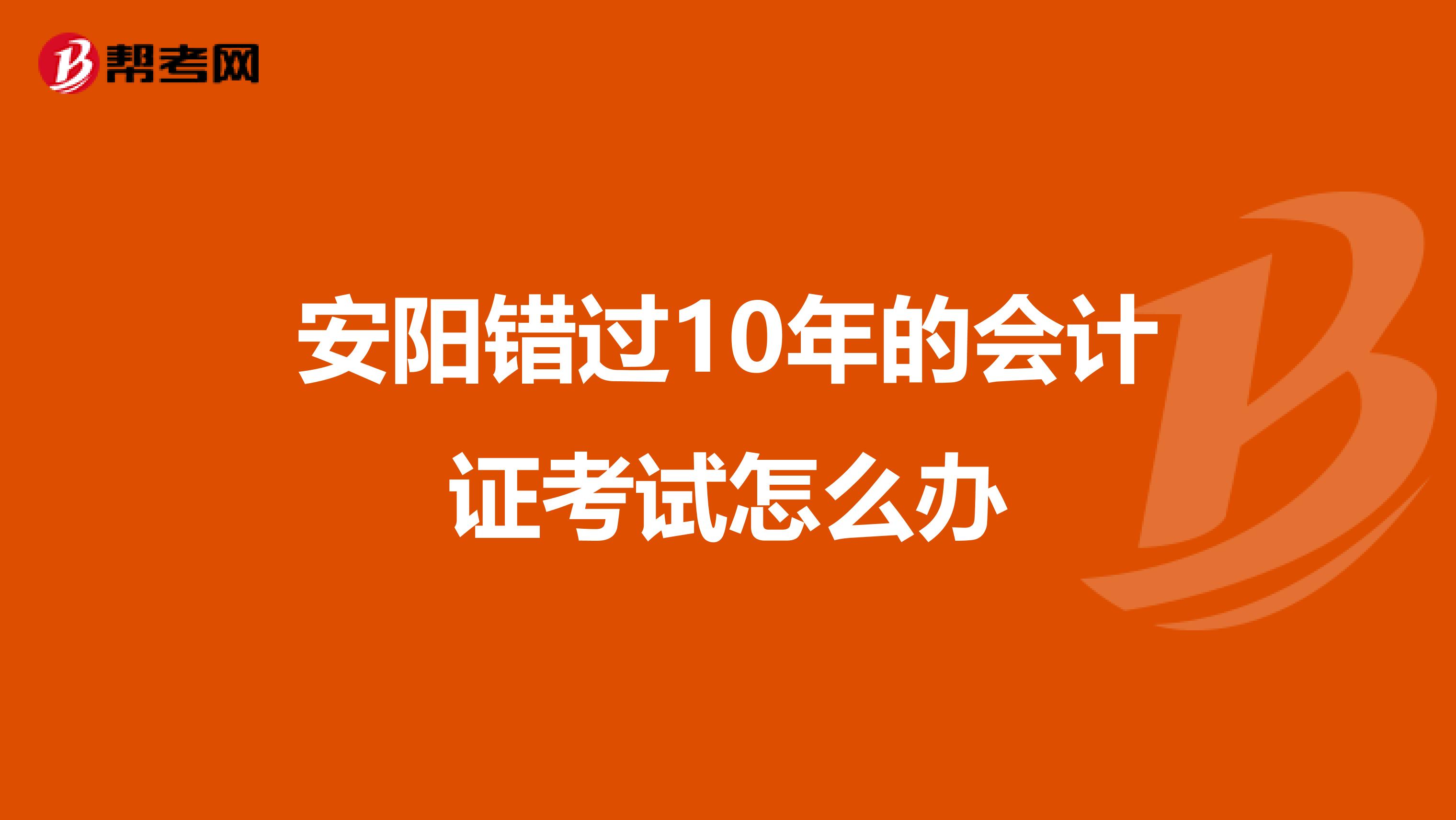 安阳错过10年的会计证考试怎么办