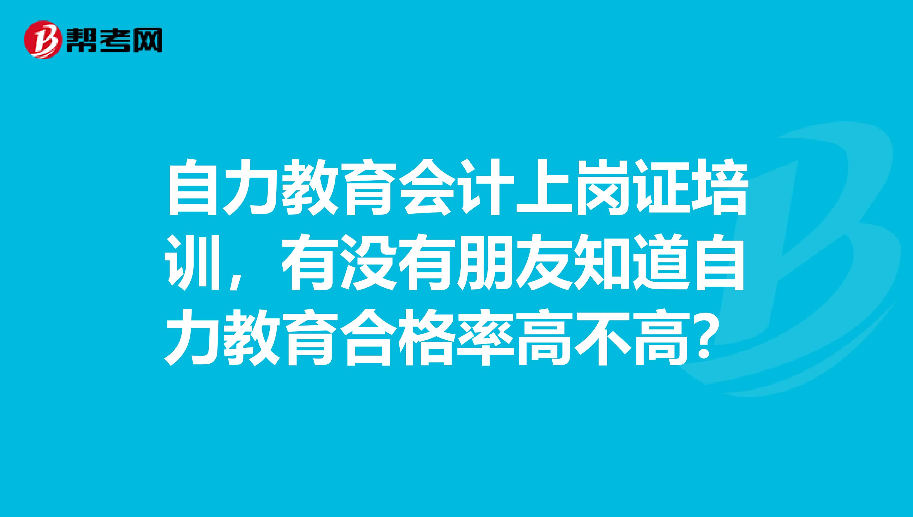 自力教育会计上岗证培训,有没有朋友知道自力教育合格率高不高?