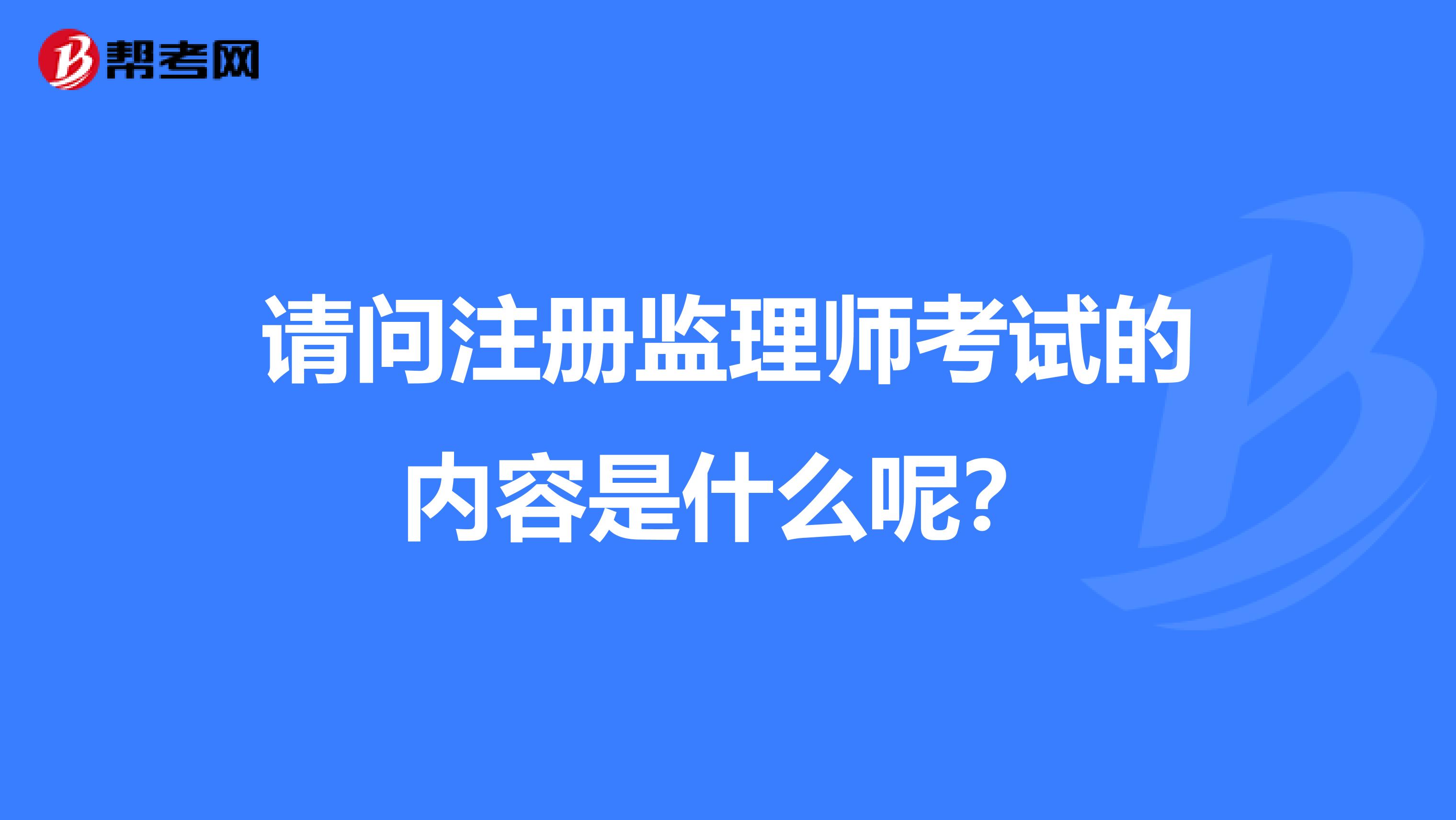 請問注冊監(jiān)理師考試的內(nèi)容是什么呢?