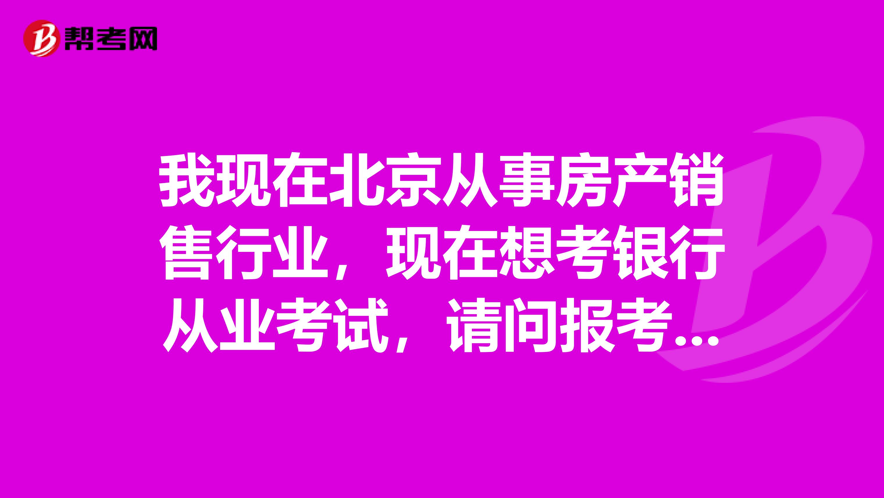 我现在北京从事房产销售行业,现在想考银行从业考试,请问报考条件是什么?