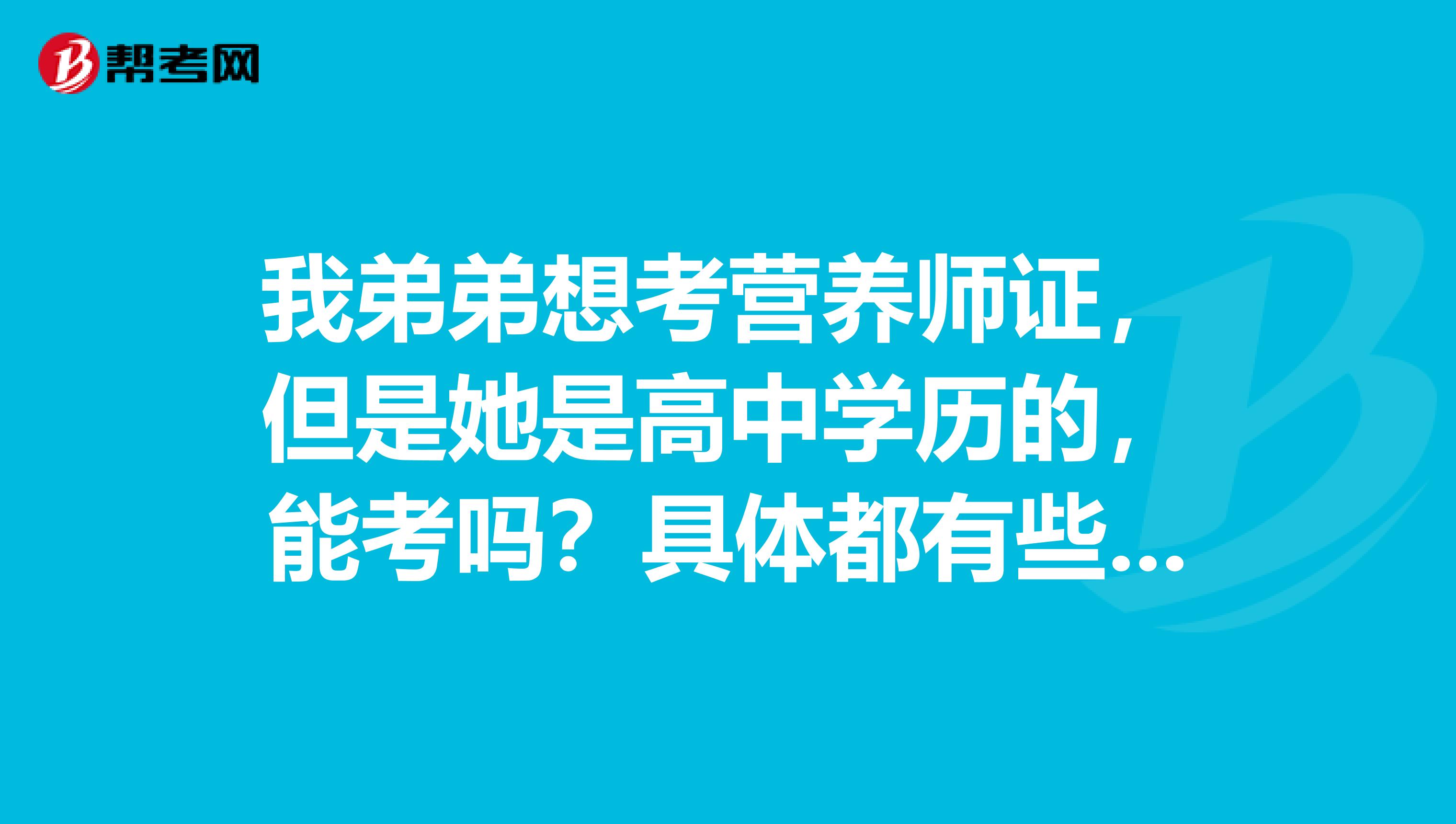 我弟弟想考营养师证，但是她是高中学历的，能考吗？具体都有些什么要求啊？