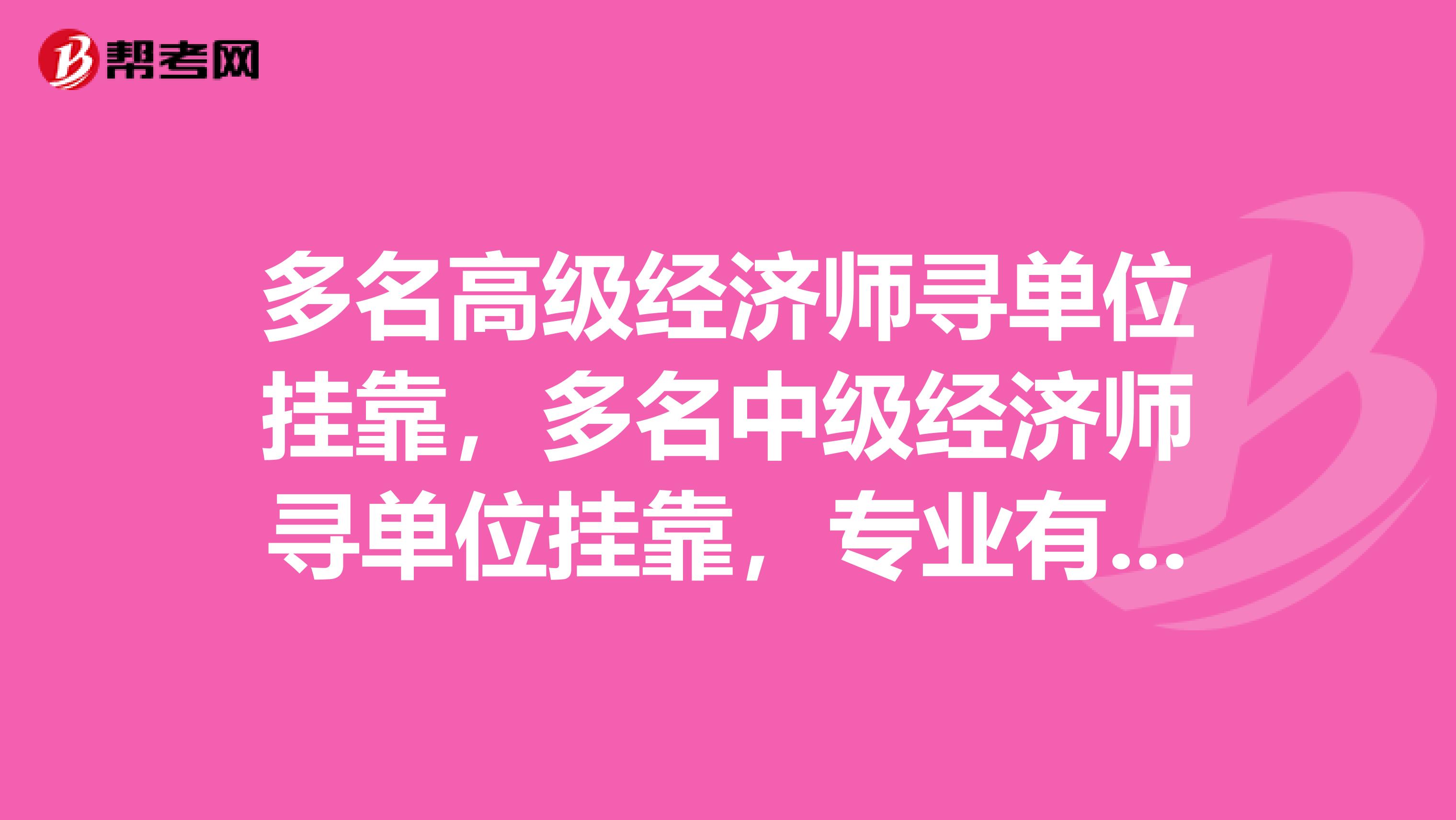 多名高级经济师寻单位兼职,多名中级经济师寻单位兼职,专业有很多,具体详谈