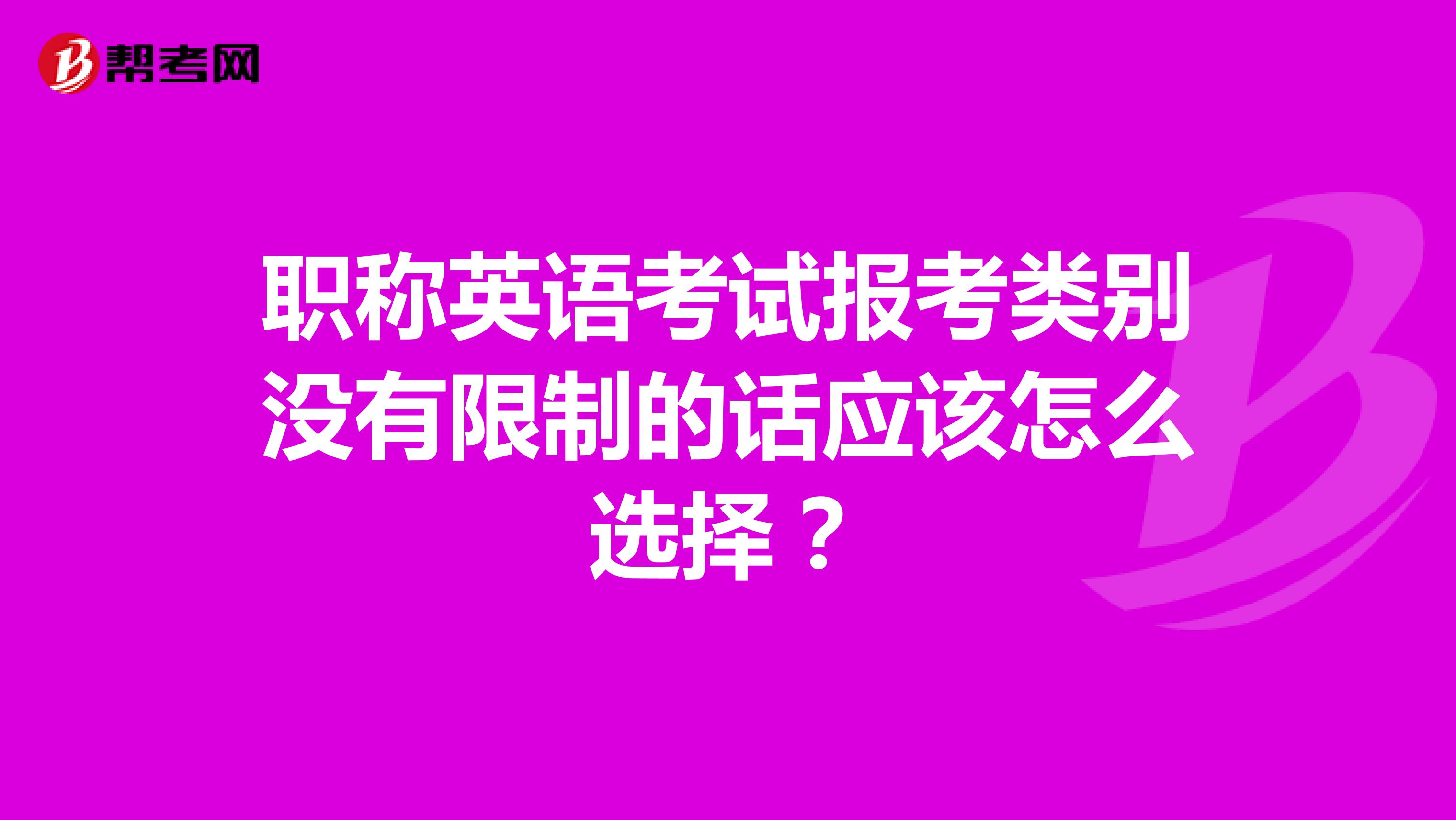 职称英语考试报考类别没有限制的话应该怎么选择？