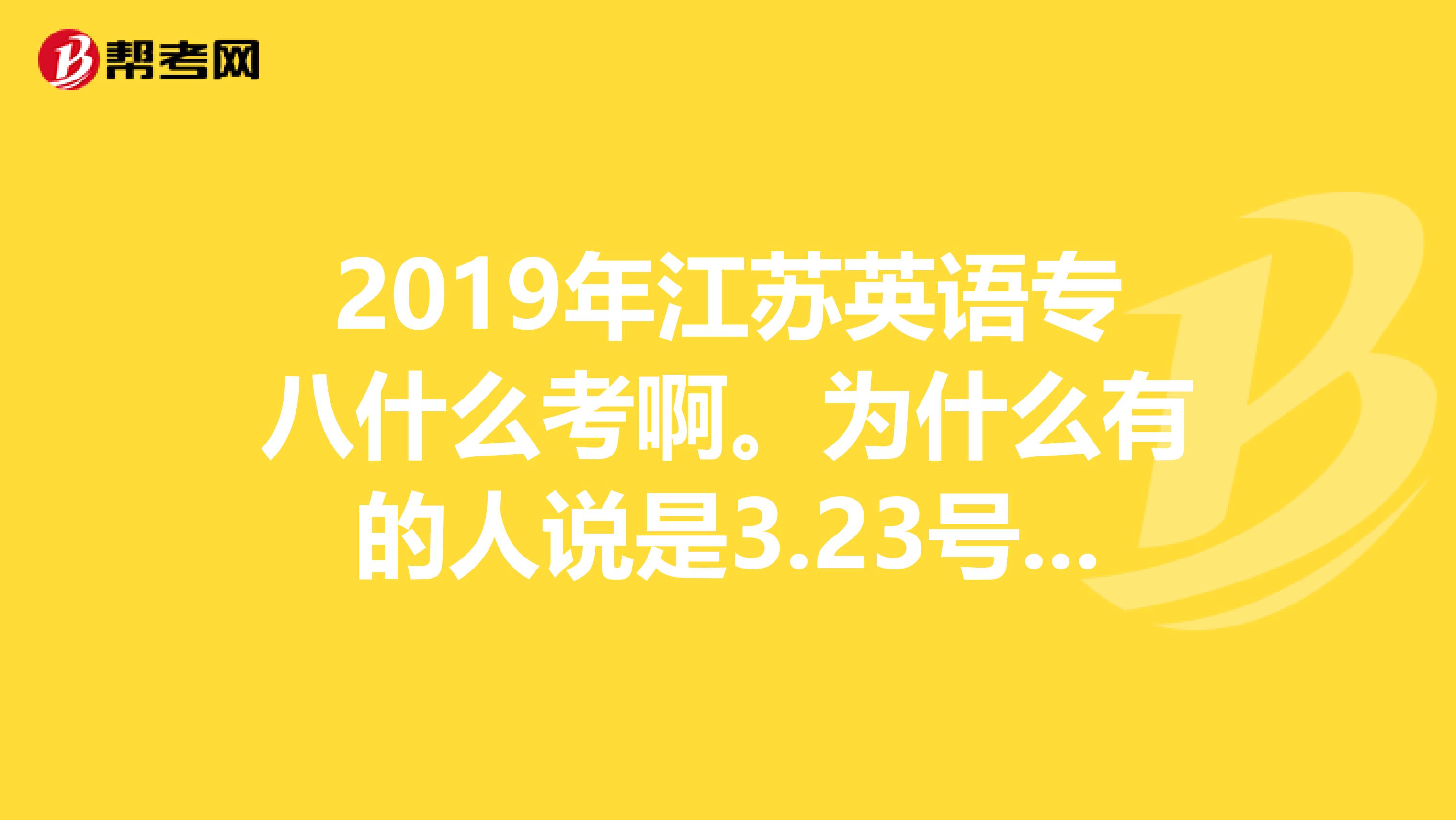 2019年江苏英语专八什么考啊。为什么有的人说是3.23号。那岂不是跟BEC同一天了吗？