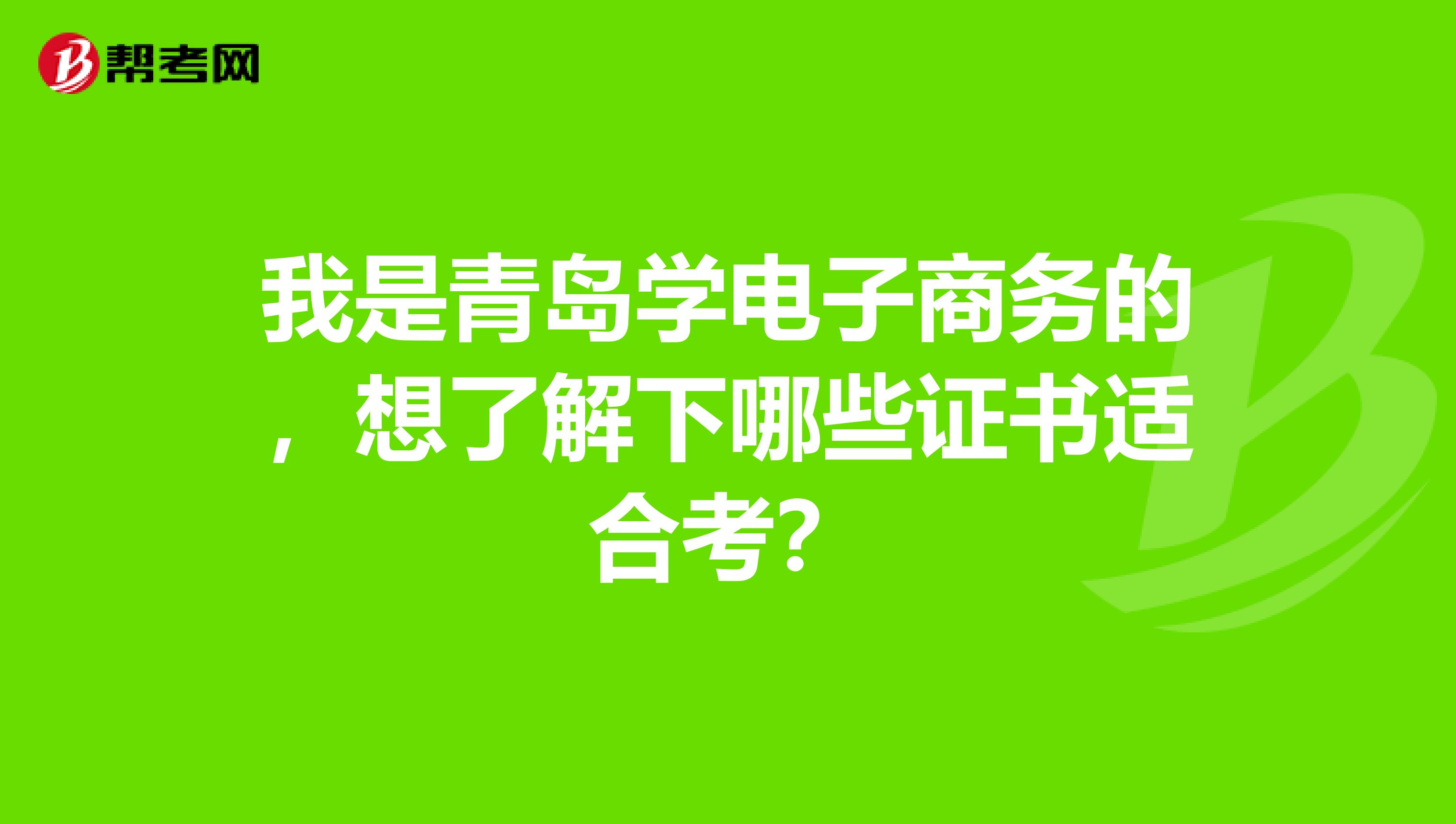 我是青岛学电子商务的，想了解下哪些证书适合考？