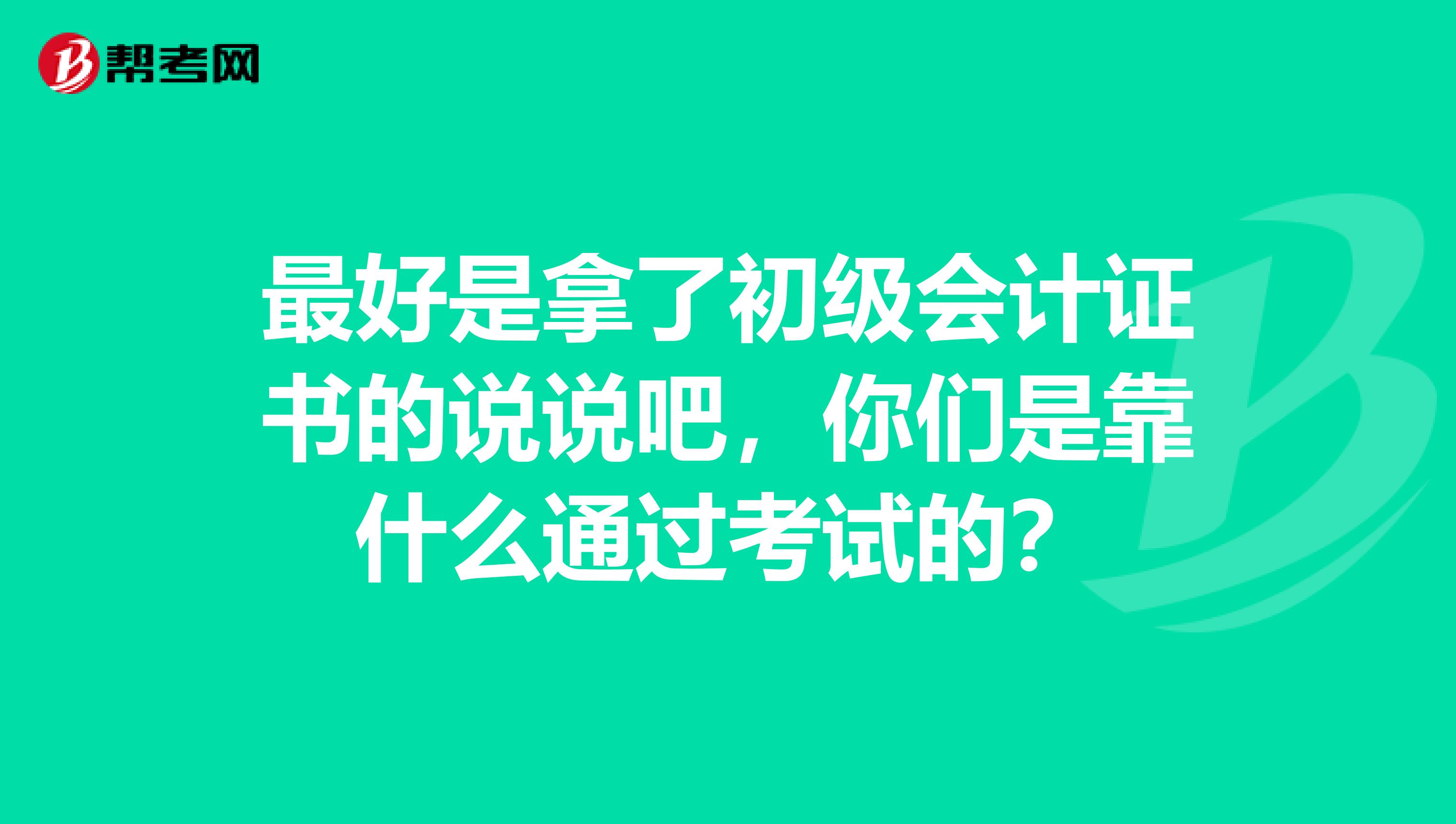 最好是拿了初级会计证书的说说吧，你们是靠什么通过考试的？