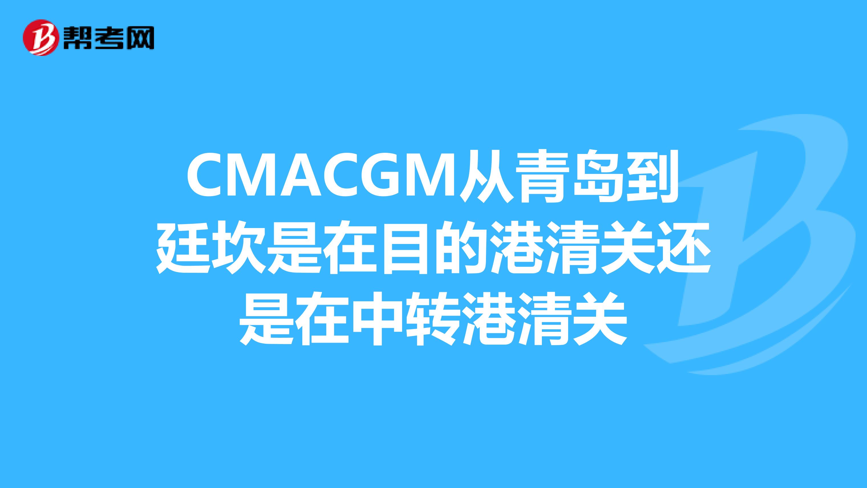 CMACGM从青岛到廷坎是在目的港清关还是在中转港清关