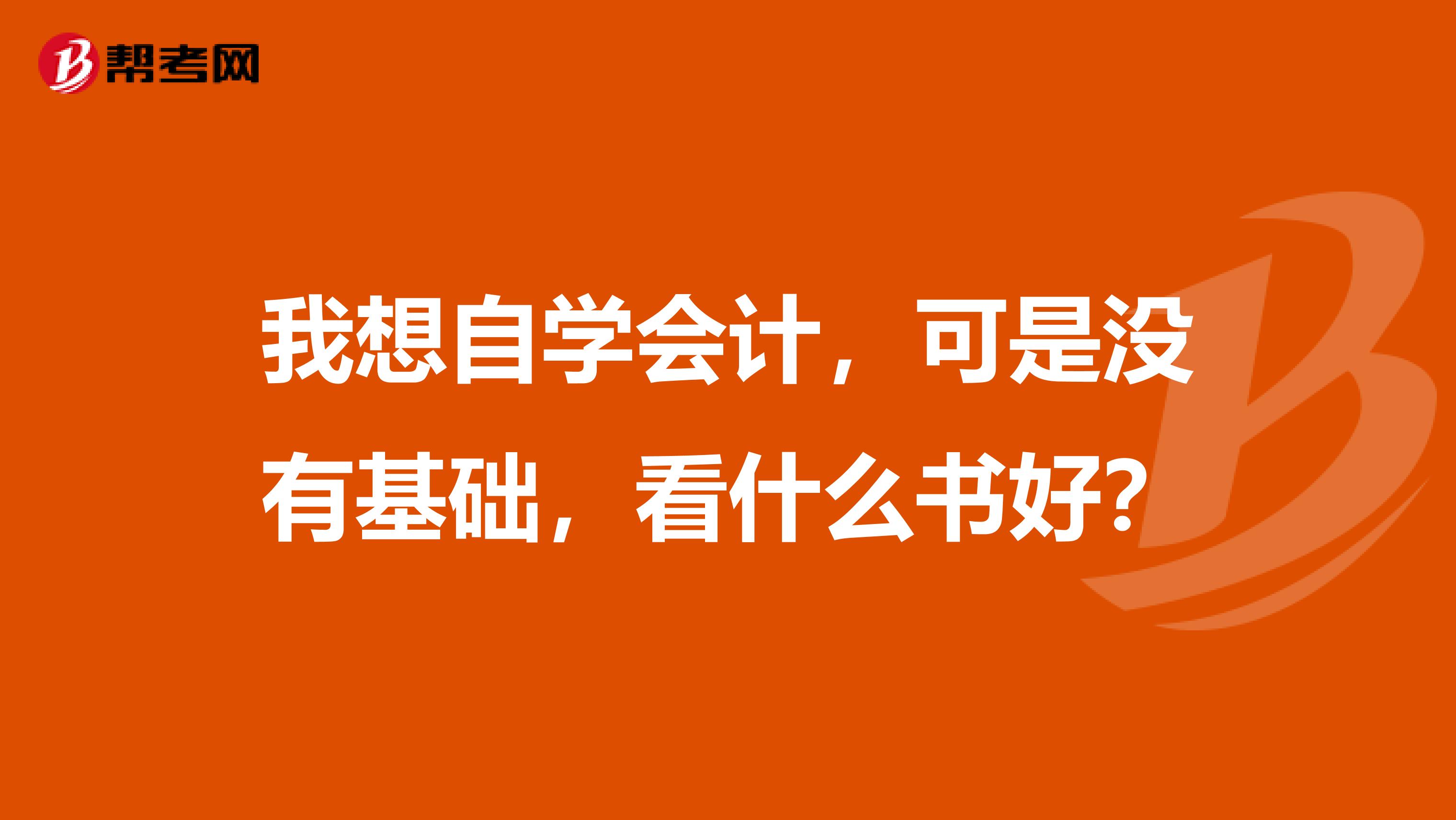 我想自学会计，可是没有基础，看什么书好？