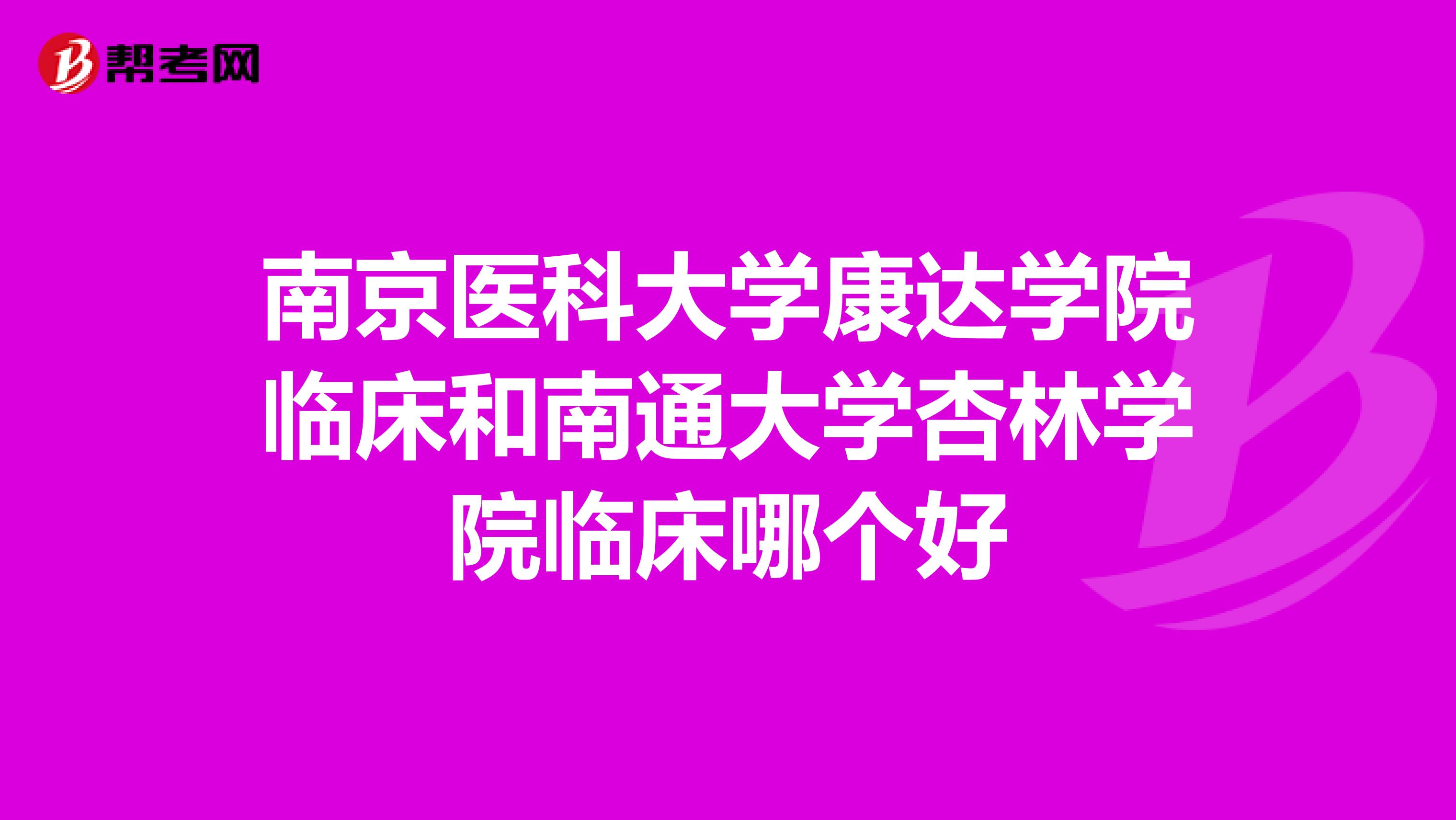 南京医科大学康达学院临床和南通大学杏林学院临床哪个好