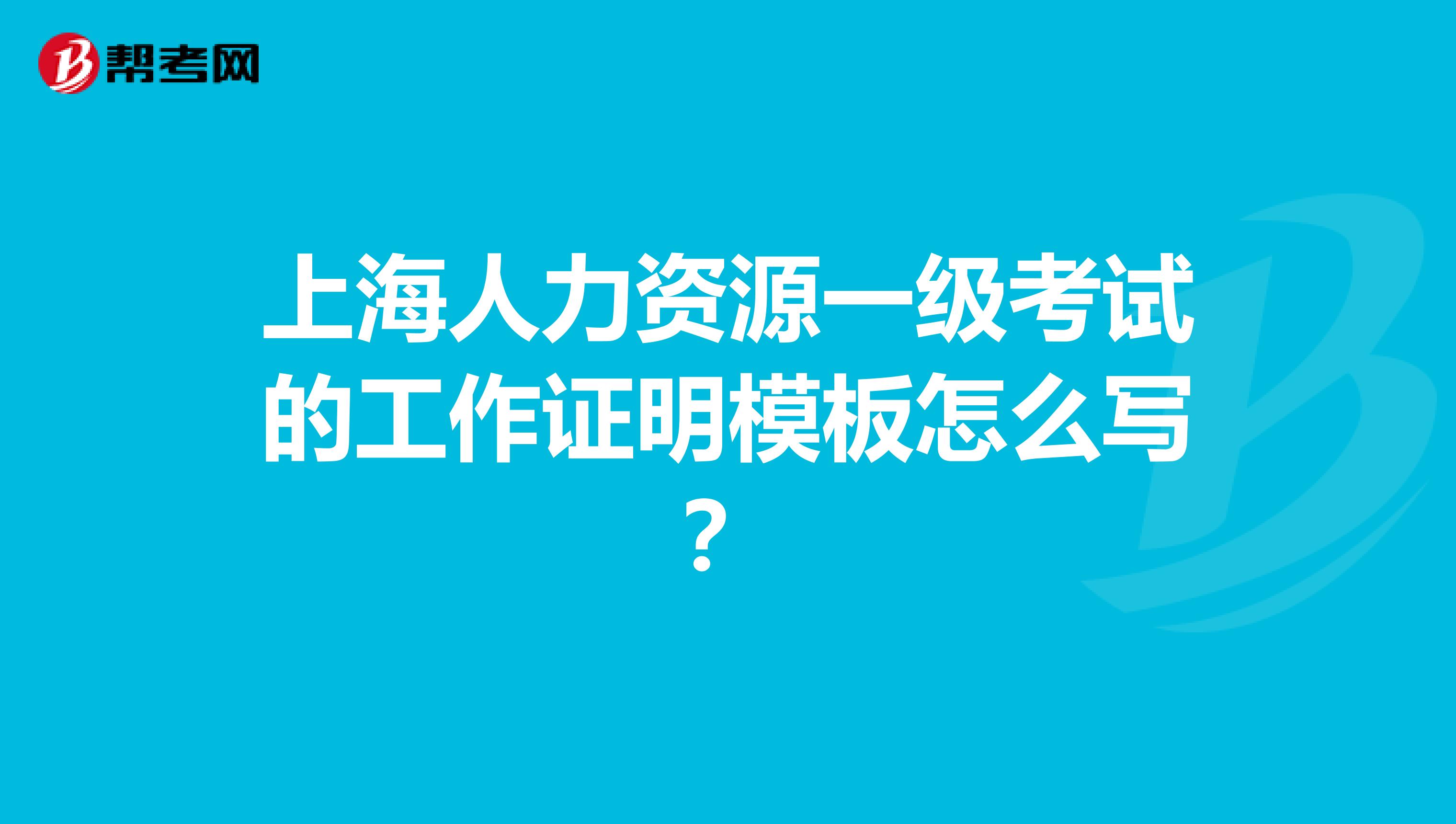上海人力资源一级考试的工作证明模板怎么写?