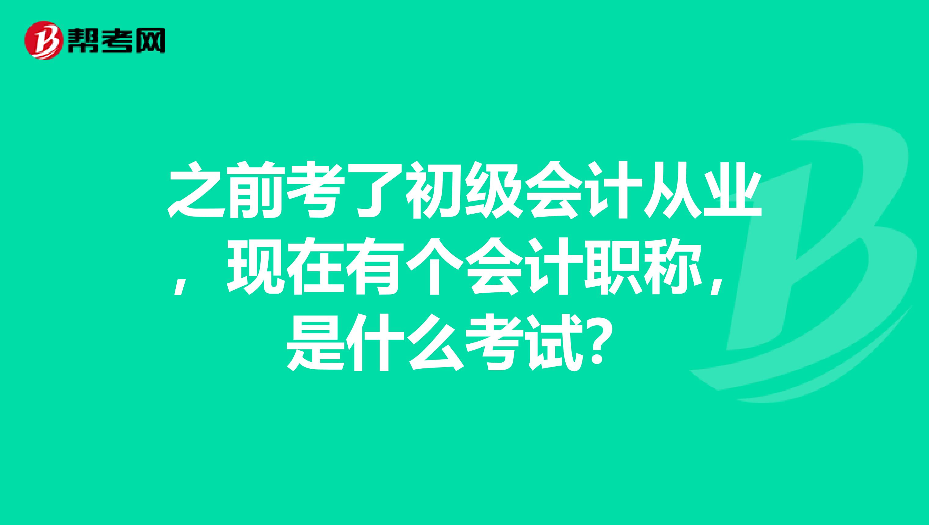 之前考了初级会计从业，现在有个会计职称，是什么考试？