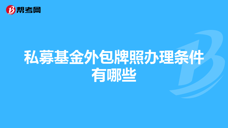 私募基金外包牌照办理条件有哪些