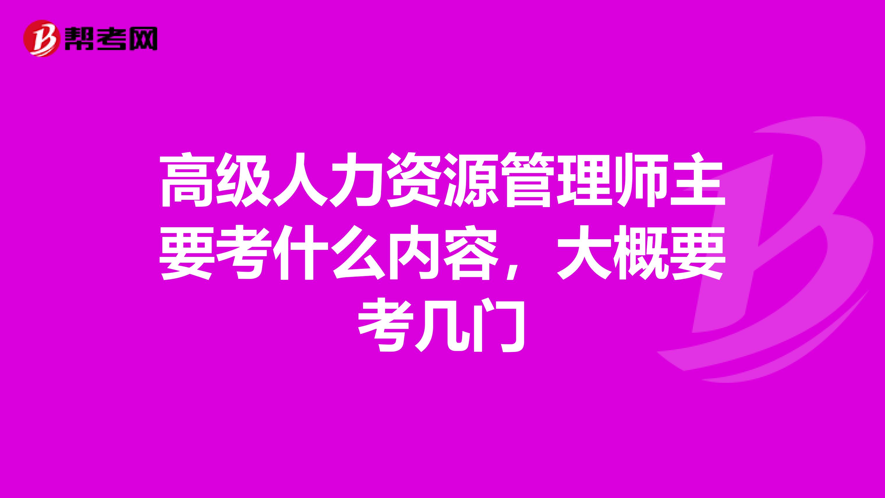 高级人力资源管理师主要考什么内容,大概要考几门